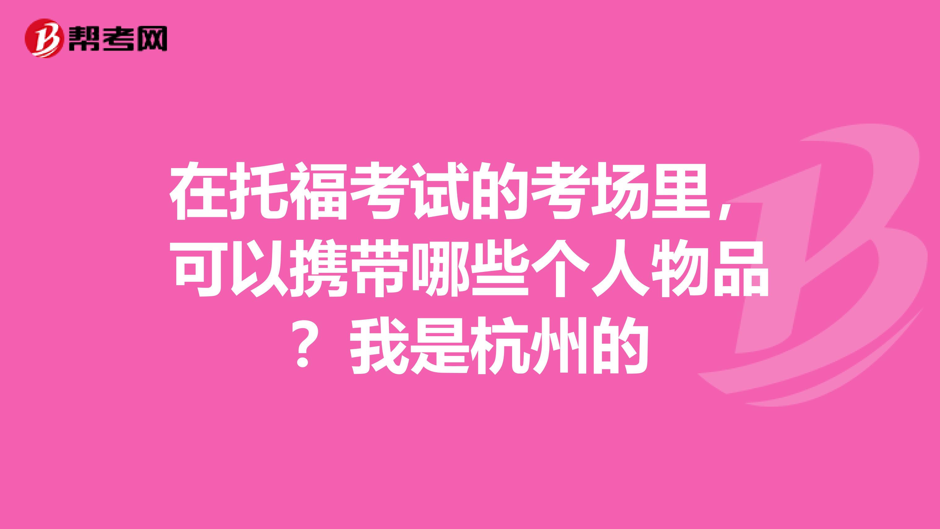 在托?？荚嚨目紙隼铮梢詳y帶哪些個人物品？我是杭州的