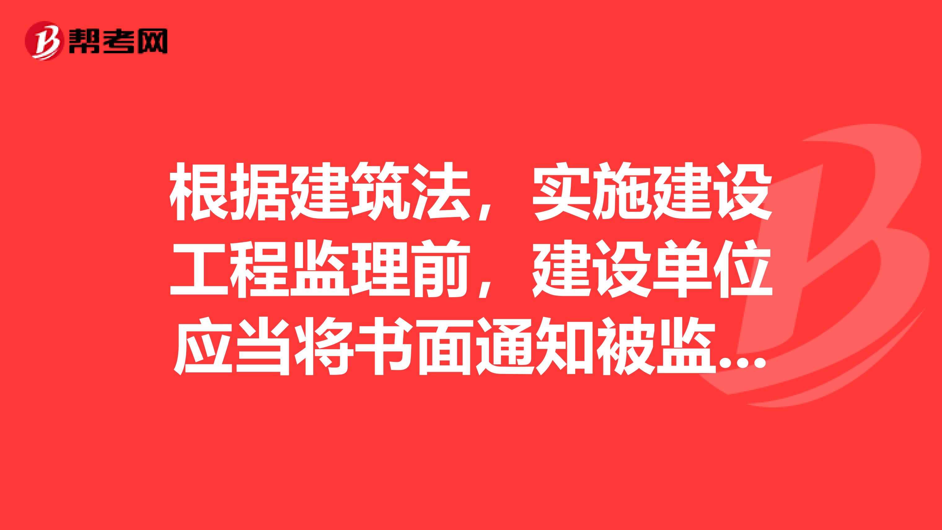 根据建筑法,实施建设工程监理前,建设单位应当将ampnbsp书面通知被监理的建筑施工企业。