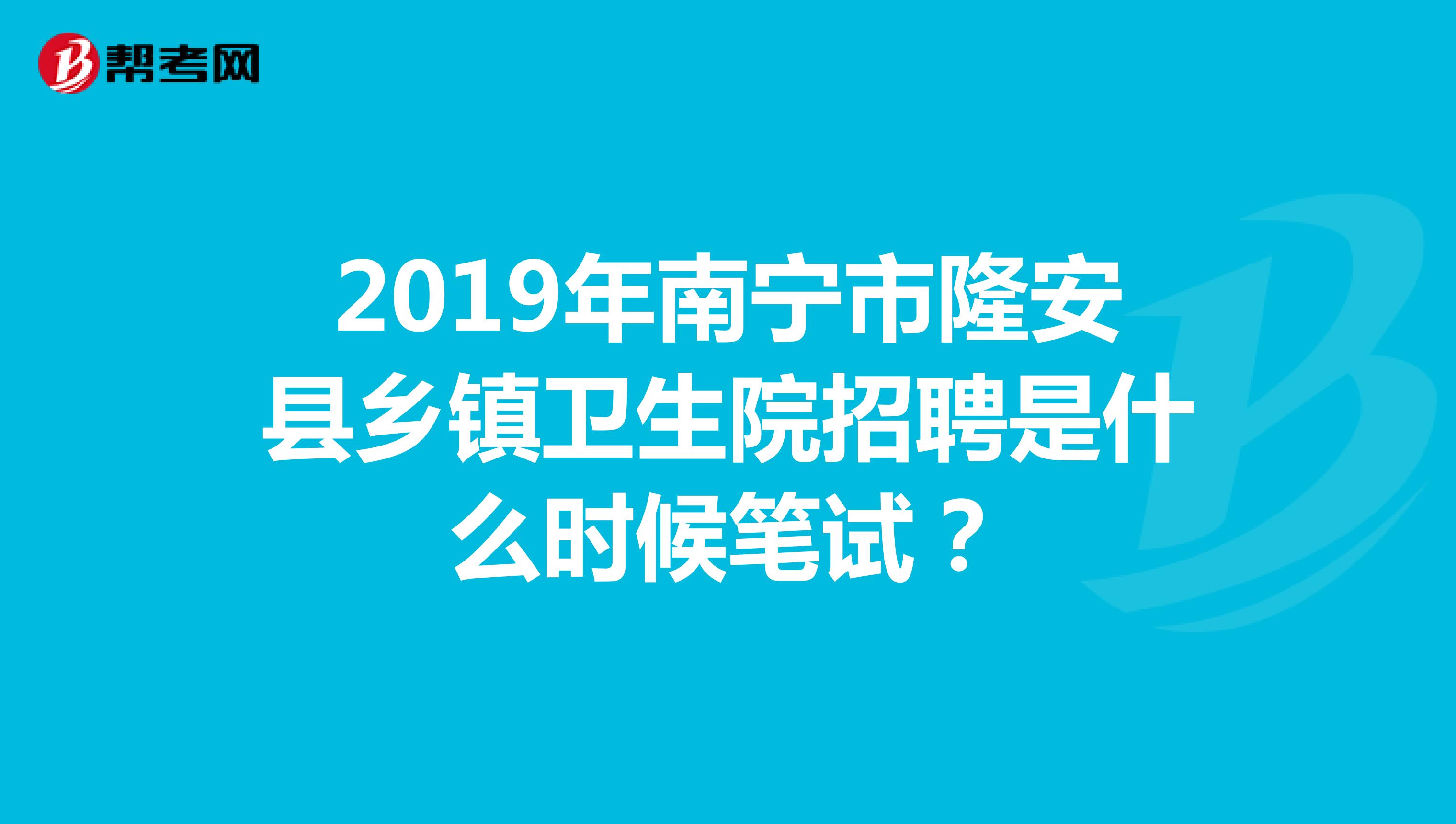 2019年南宁市隆安县乡镇卫生院招聘是什么时候笔试?