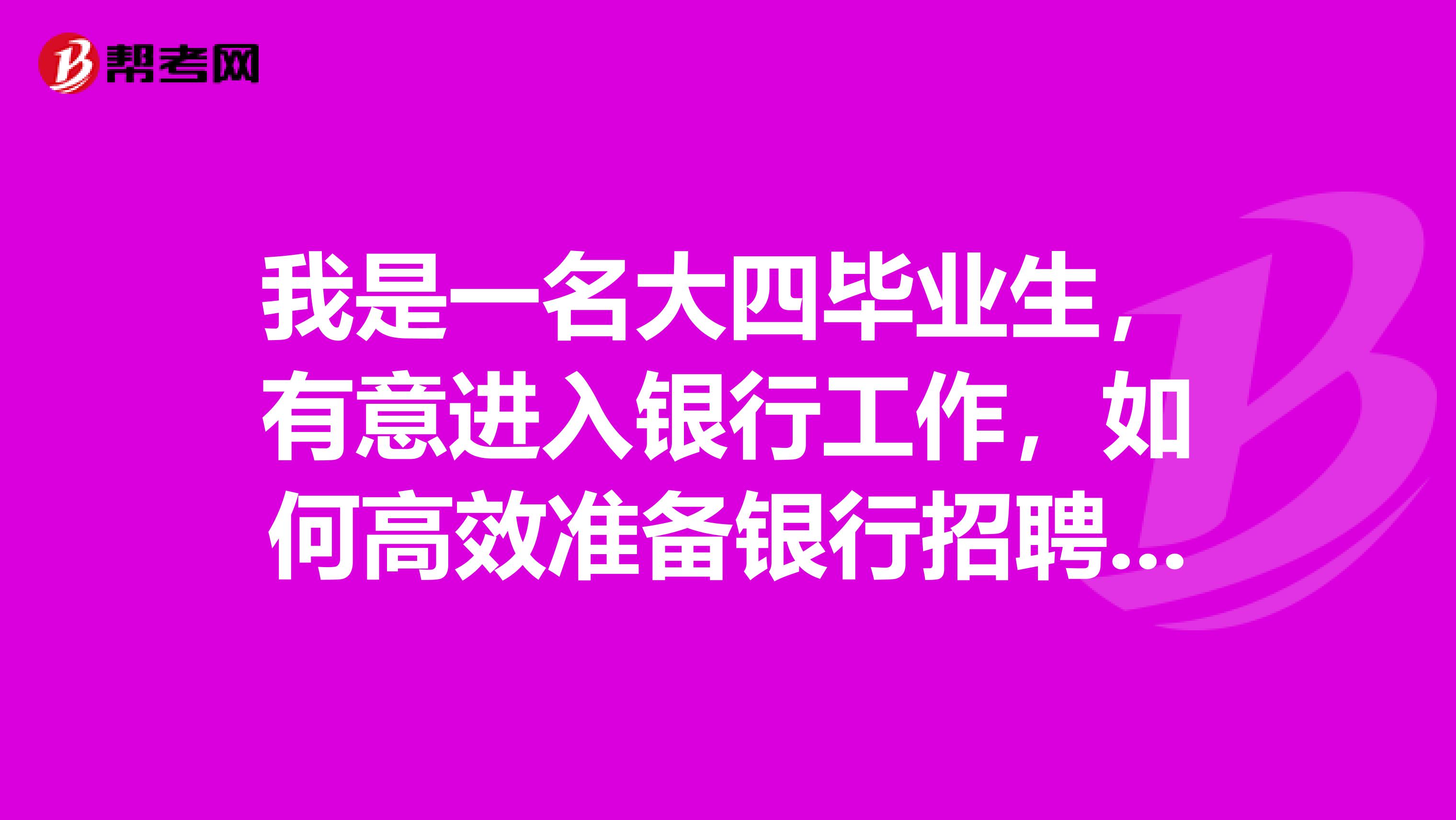 我是一名大四毕业生，有意进入银行工作，如何高效准备银行招聘考试？