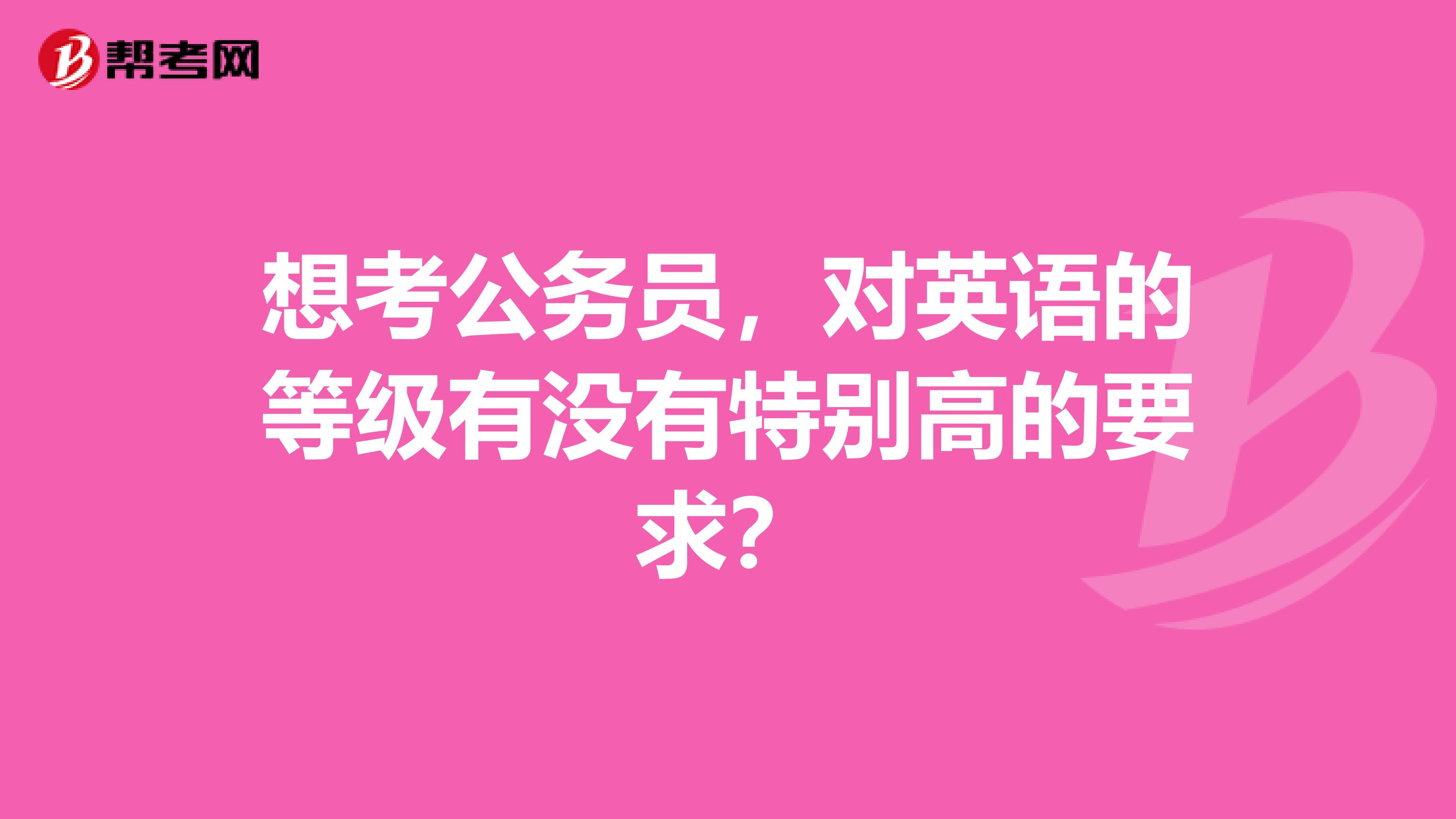 想考公务员，对英语的等级有没有特别高的要求？