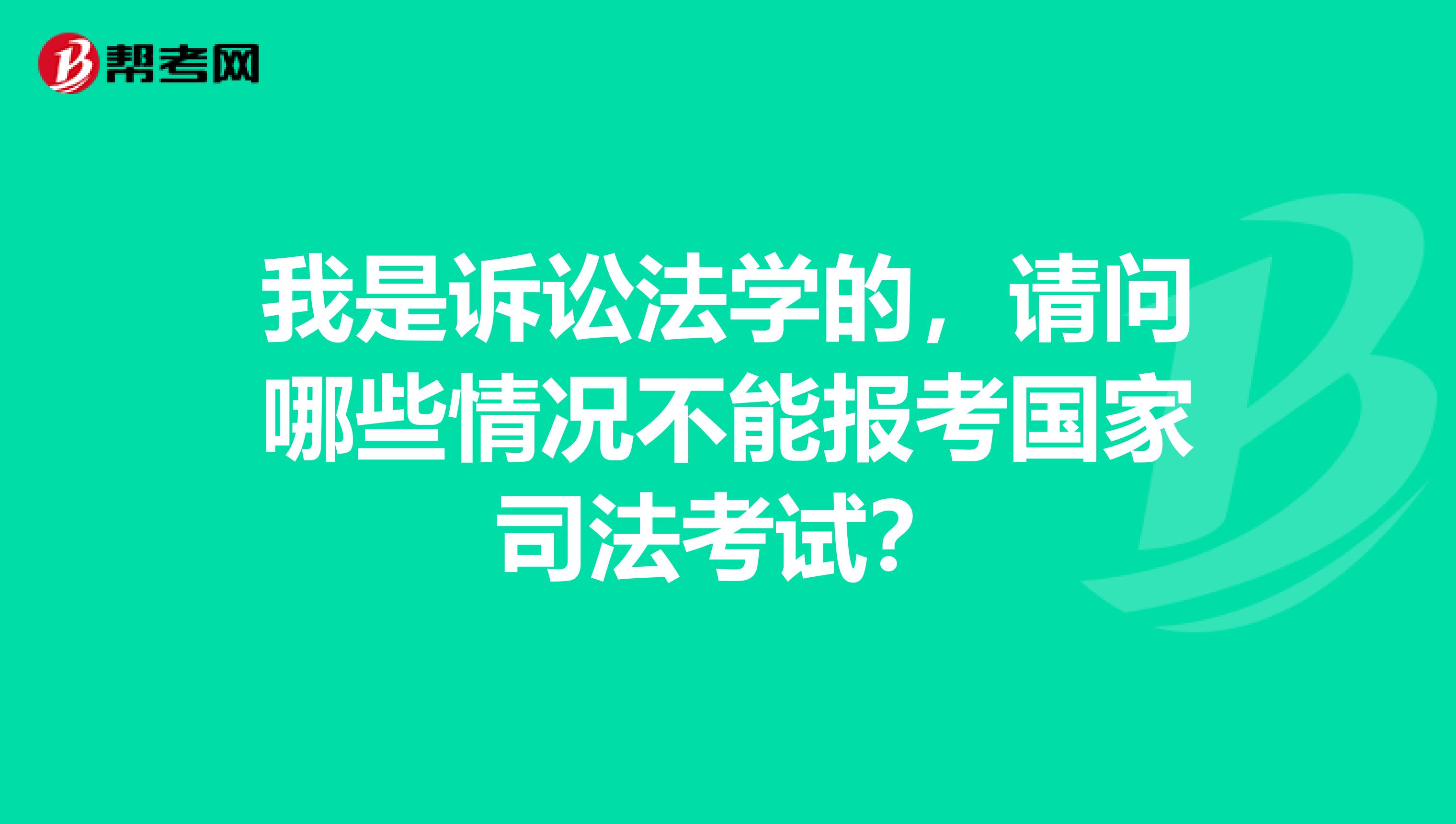我是诉讼法学的,请问哪些情况不能报考国家司法考试?