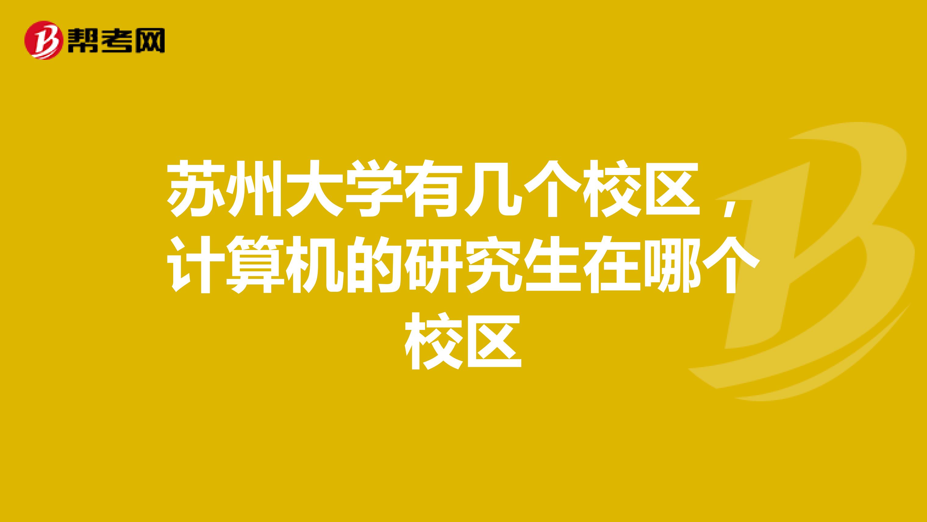 苏州大学有几个校区，计算机的研究生在哪个校区