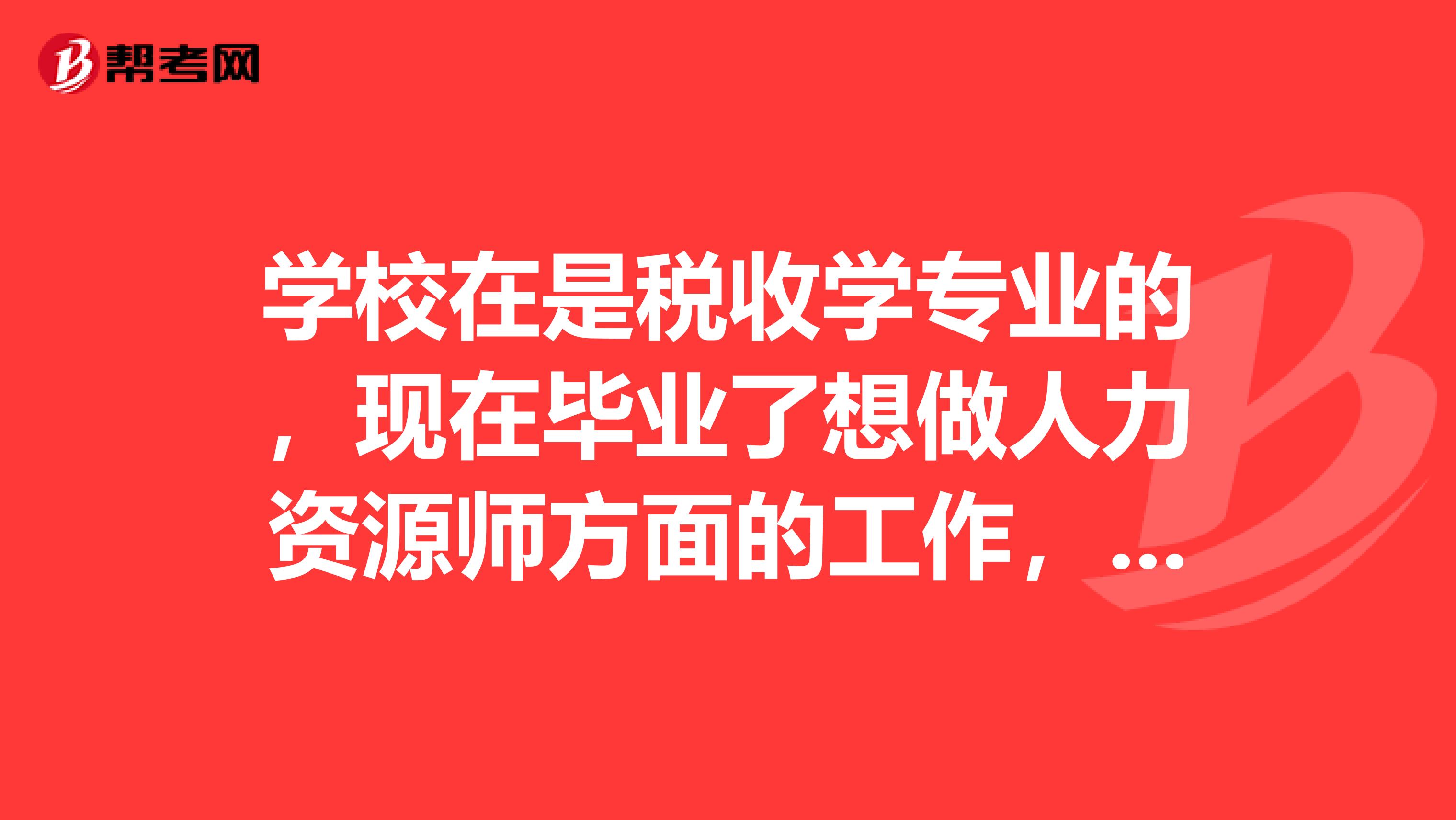 学校在是税收学专业的，现在毕业了想做人力资源师方面的工作，不知道人力资源师考试的报名条件，哪位小伙伴告诉我一下吧