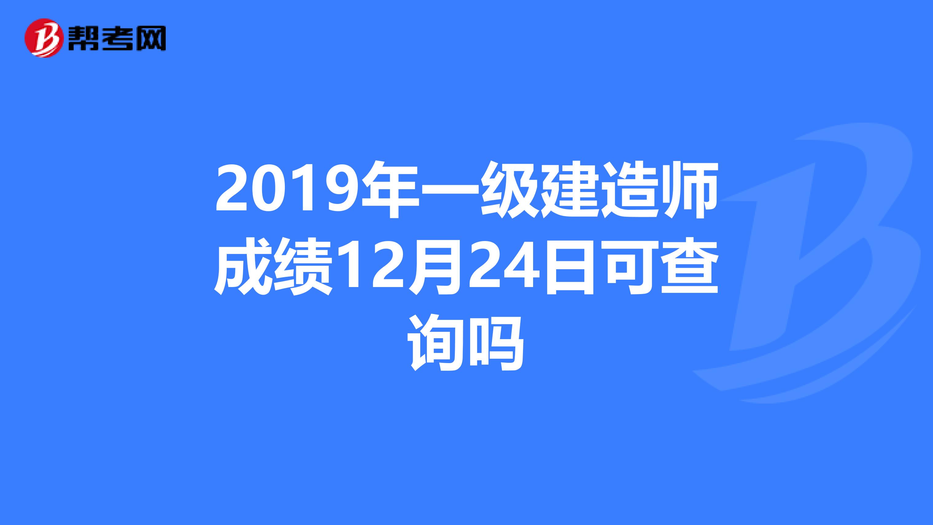 2019年一级建造师成绩12月24日可查询吗