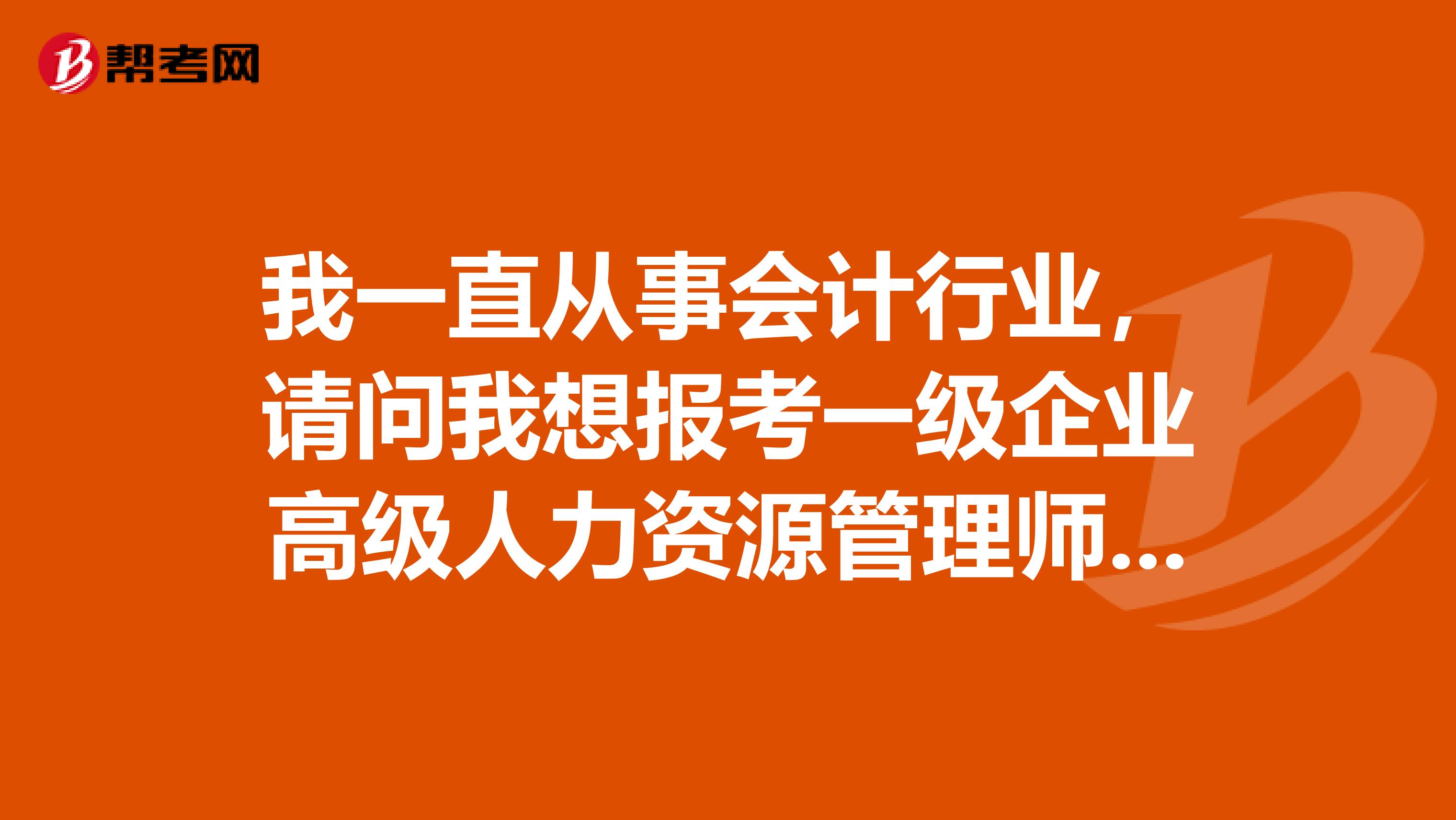 我一直从事会计行业,请问我想报考一级企业高级人力资源管理师对工作年限有要求吗?