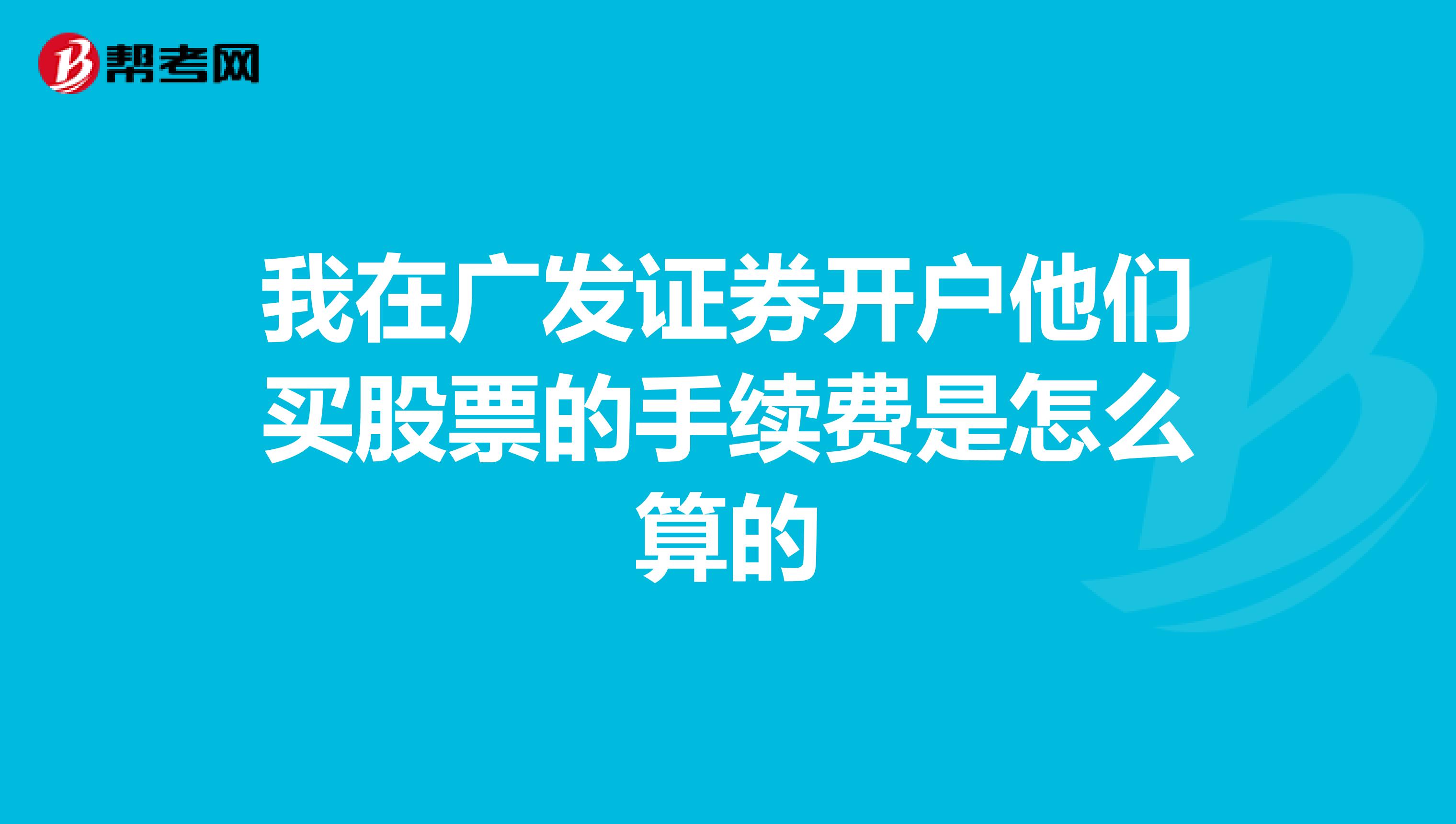 我在广发证券开户他们买股票的手续费是怎么算的