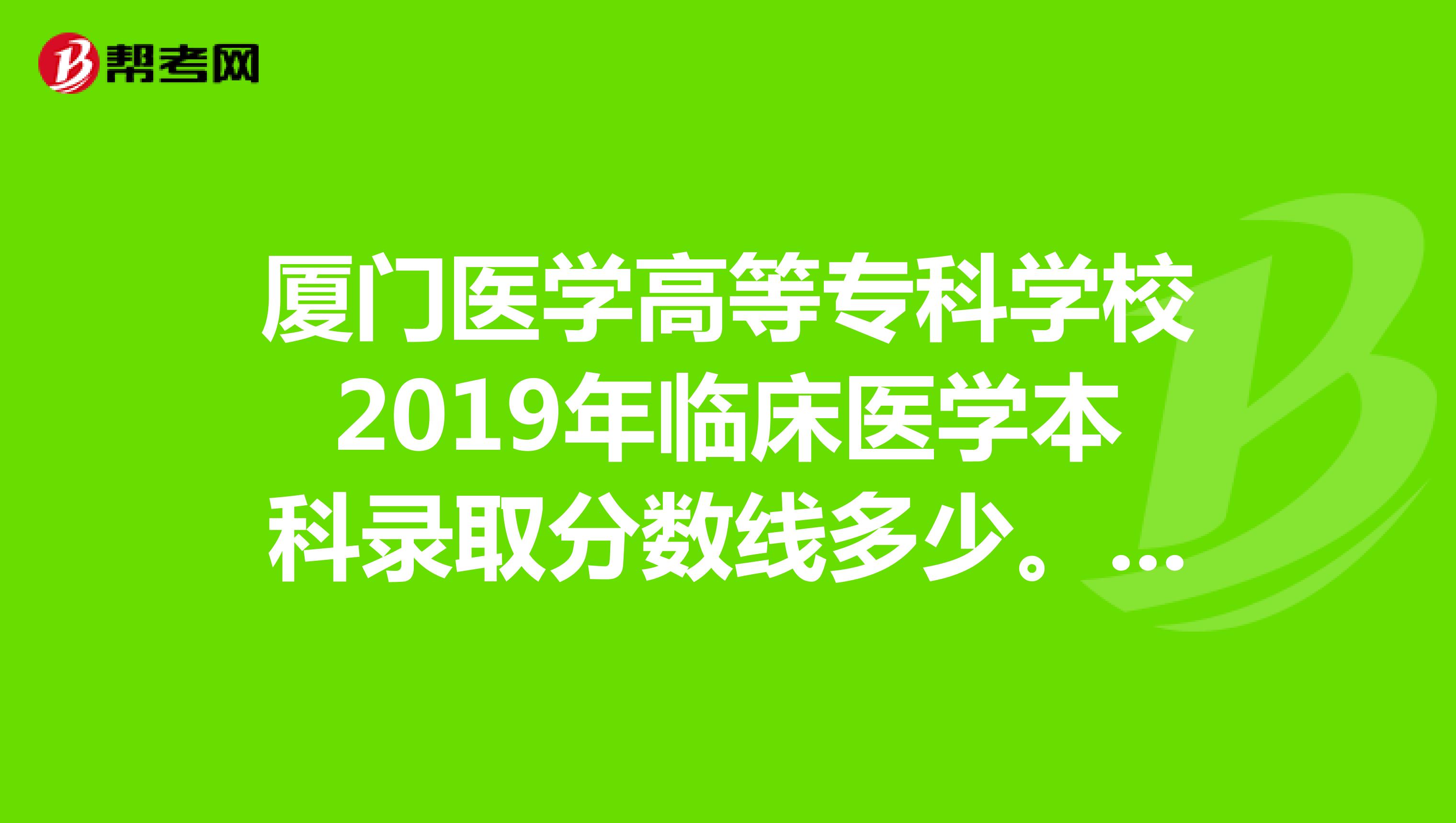 厦门医学高等专科学校2019年临床医学本科录取分数线多少。有临床医学专科的吗河南的考生