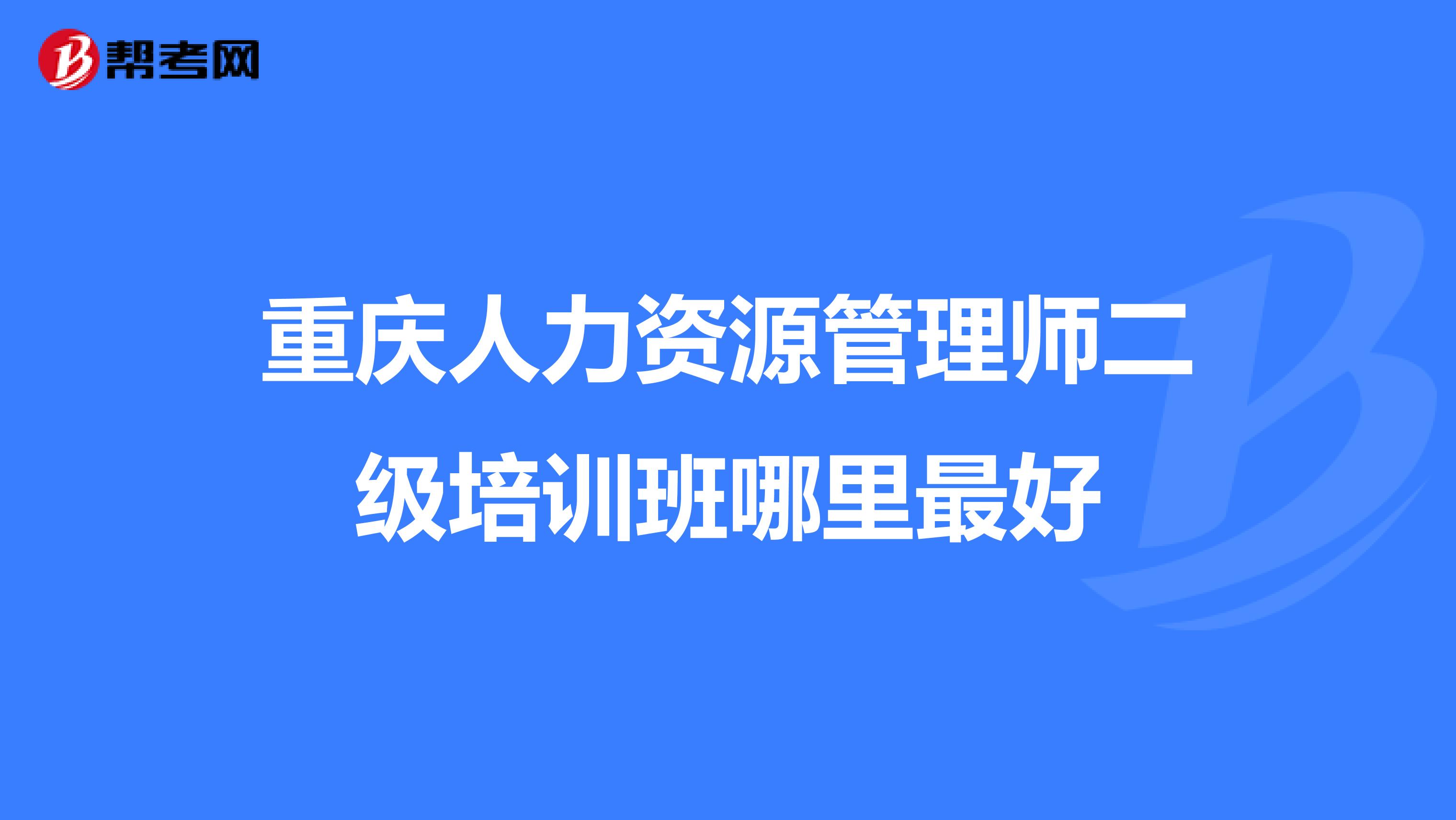 重慶人力資源管理師二級培訓(xùn)班哪里最好