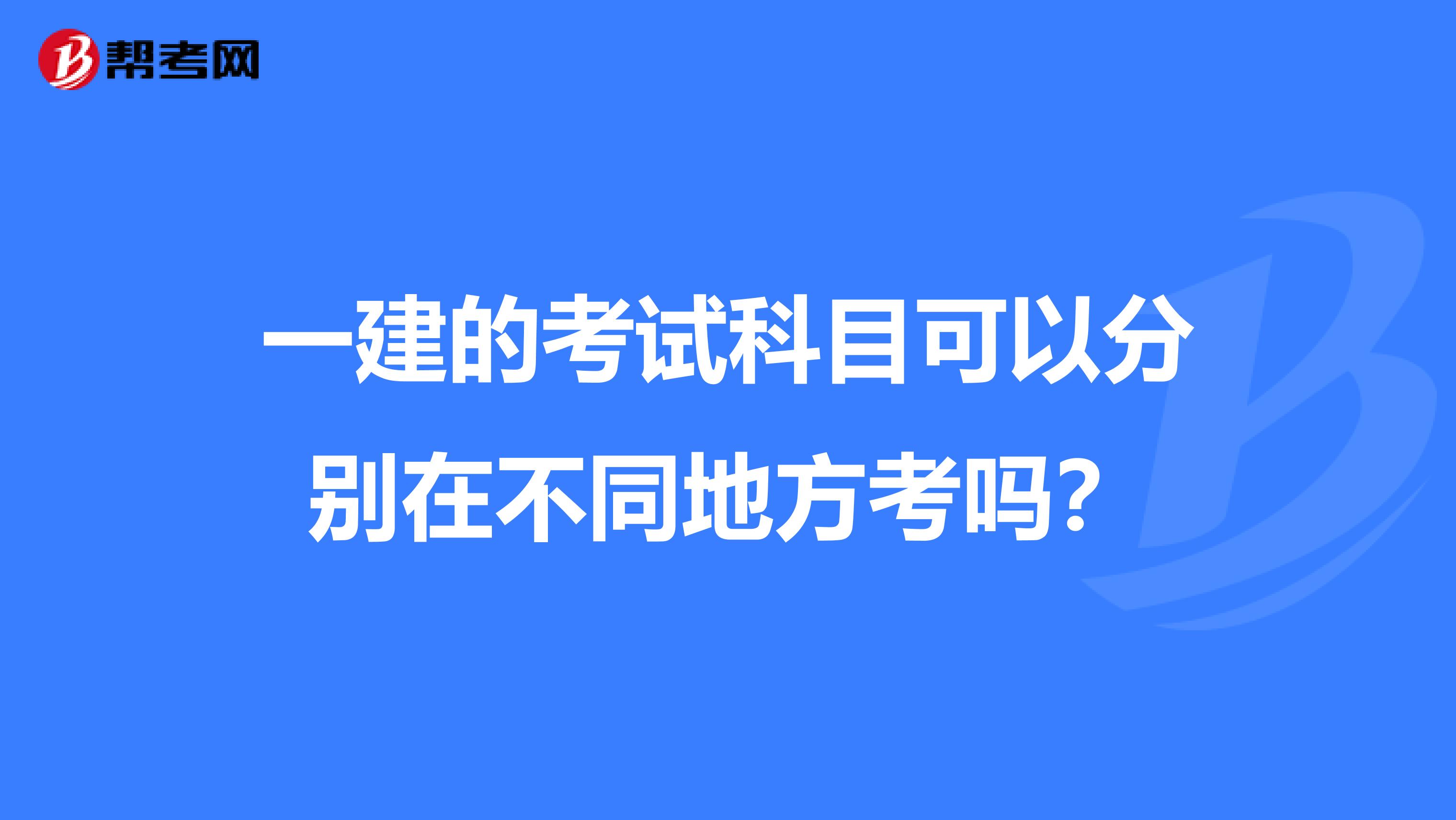 一建的考试科目可以分别在不同地方考吗?