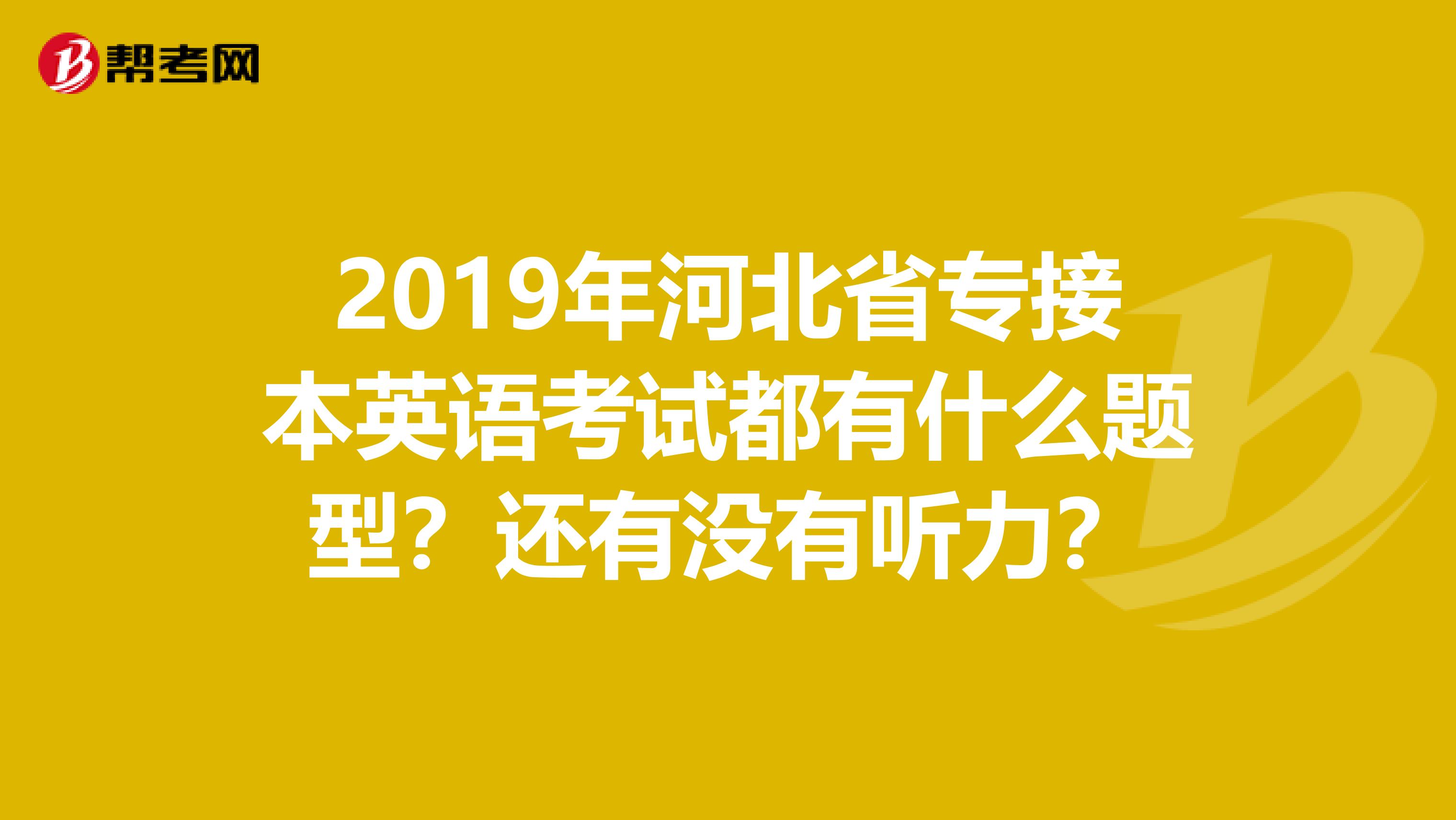 2019年河北省专接本英语考试都有什么题型？还有没有听力？