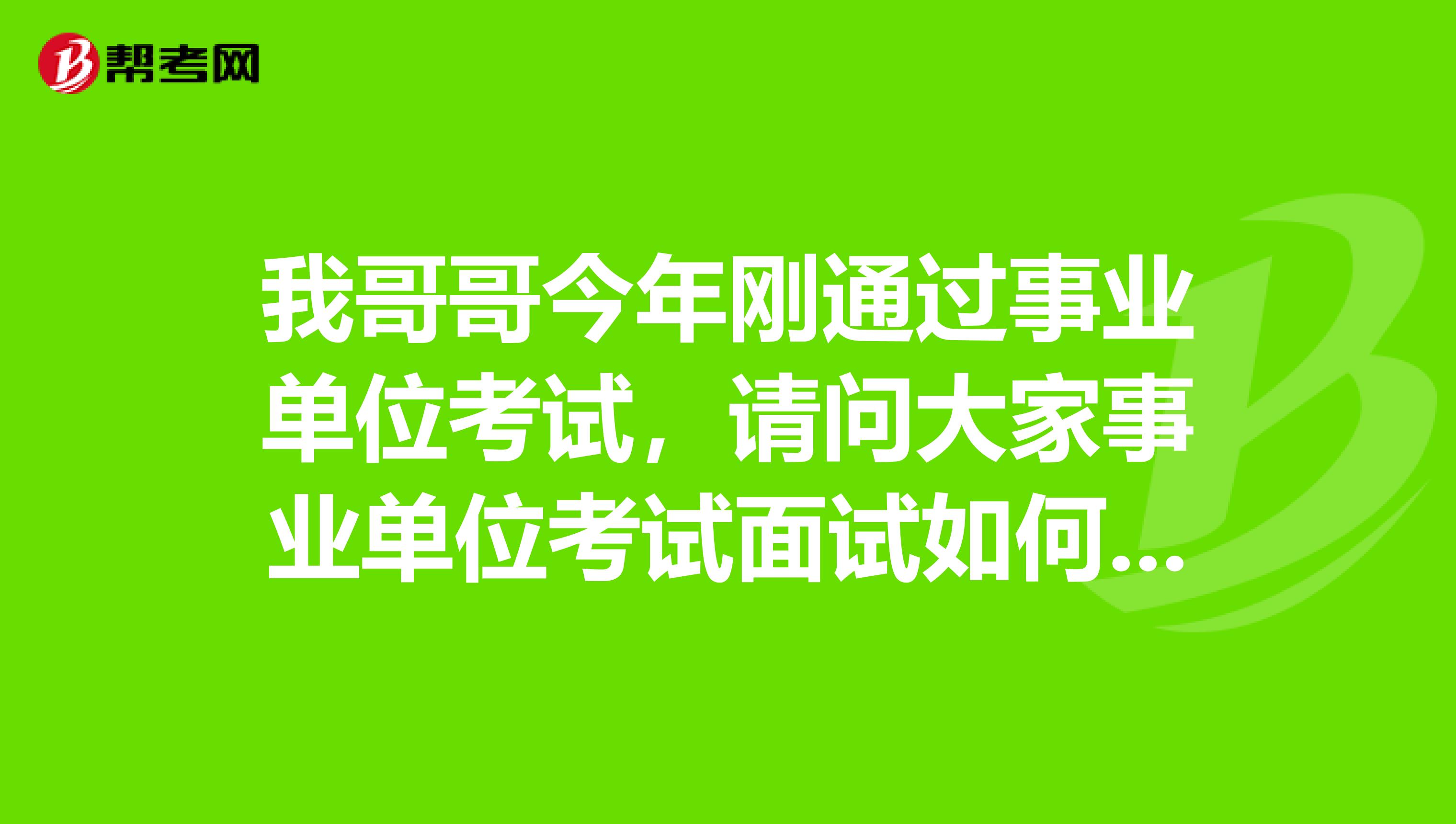 我哥哥今年刚通过事业单位考试,请问大家事业单位考试面试如何应对应变类题目?