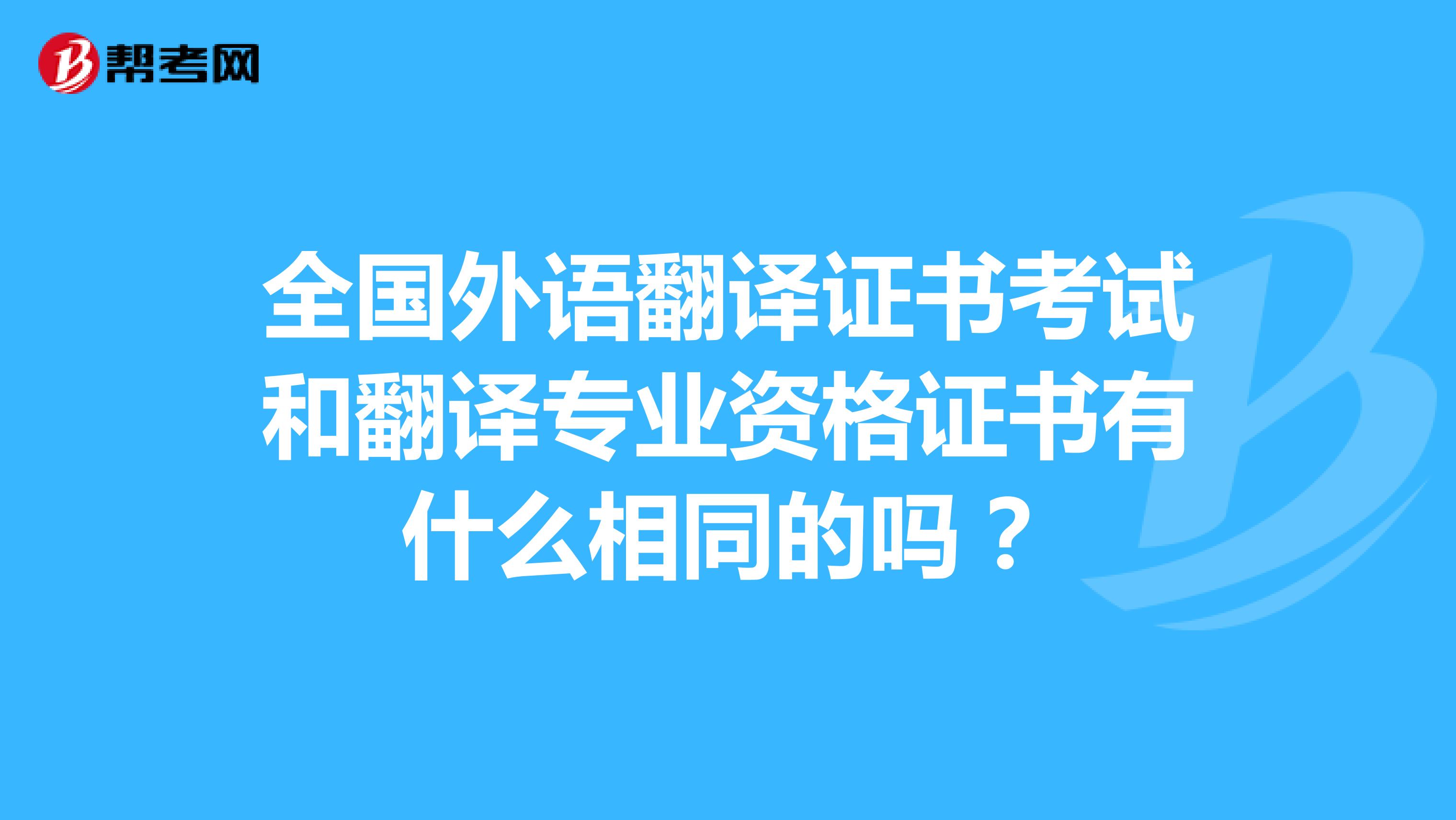 全国外语翻译证书考试和翻译专业资格证书有什么相同的吗？