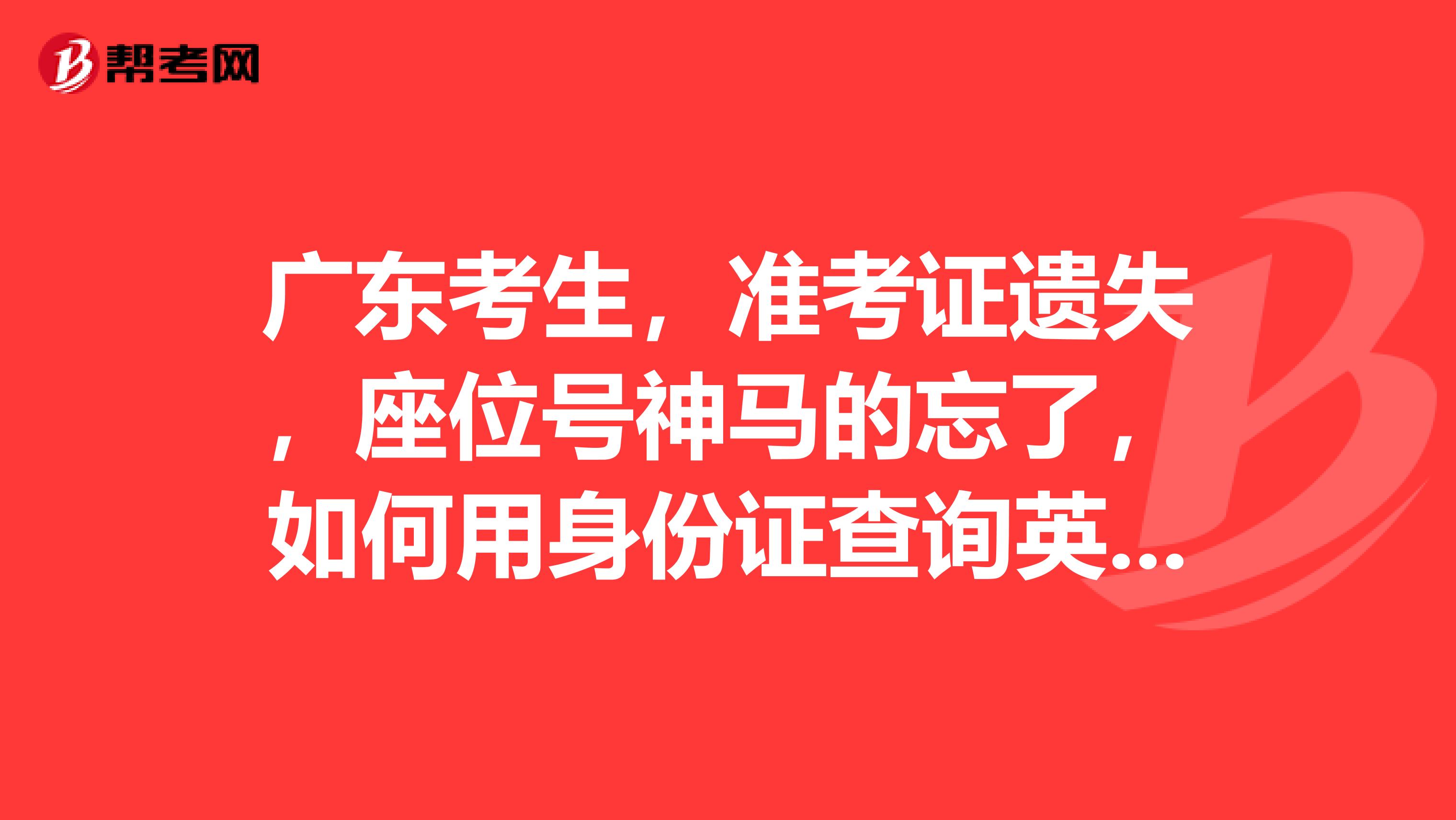 广东考生，准考证遗失，座位号神马的忘了，如何用身份证查询英语四六级准考证号？我记得以前是有个网址可以用身份证号查询准考证号的，但是当时忘了保存，有木有人给个链接，谢谢！