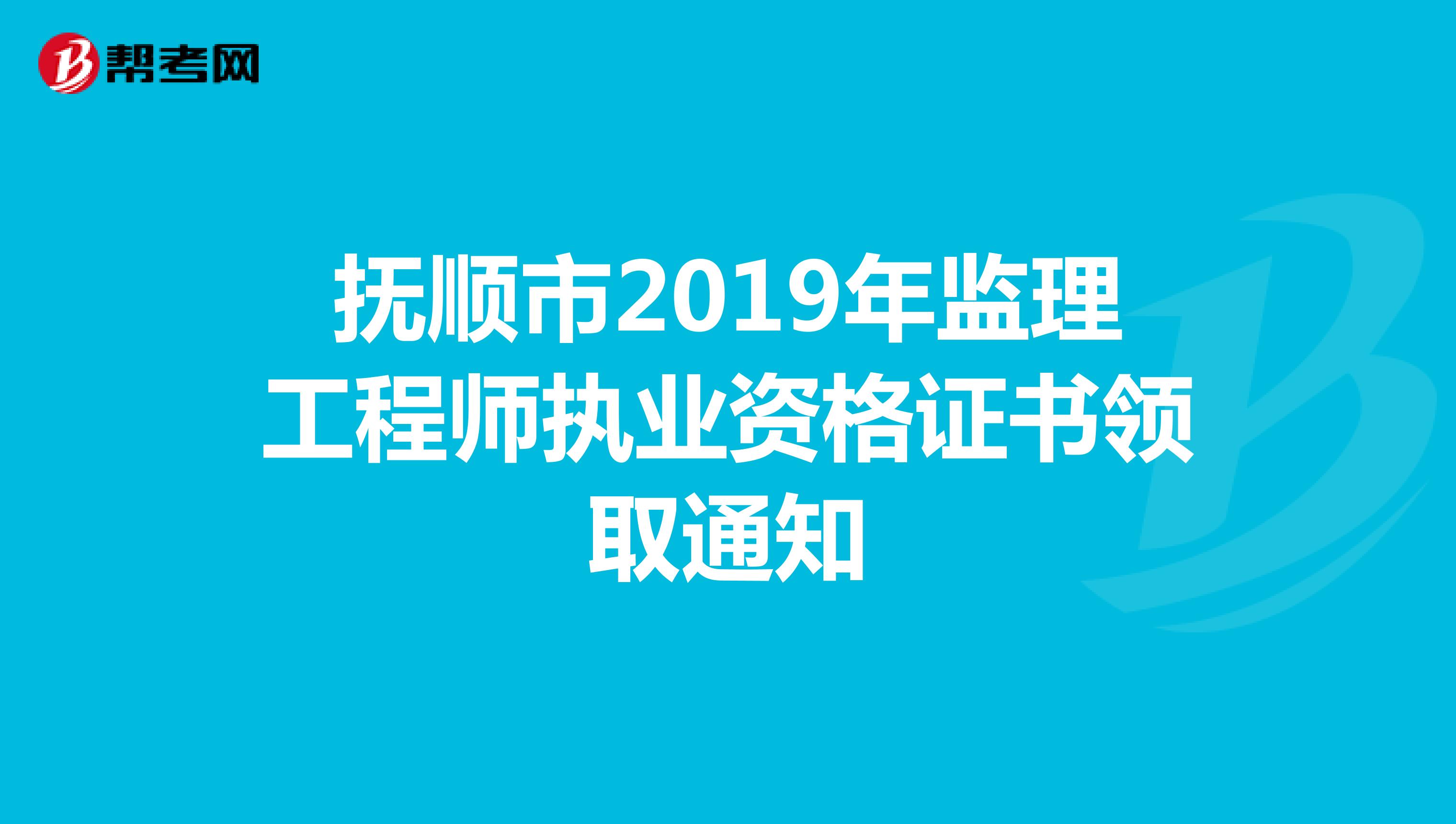 抚顺市2019年监理工程师执业资格证书领取通知