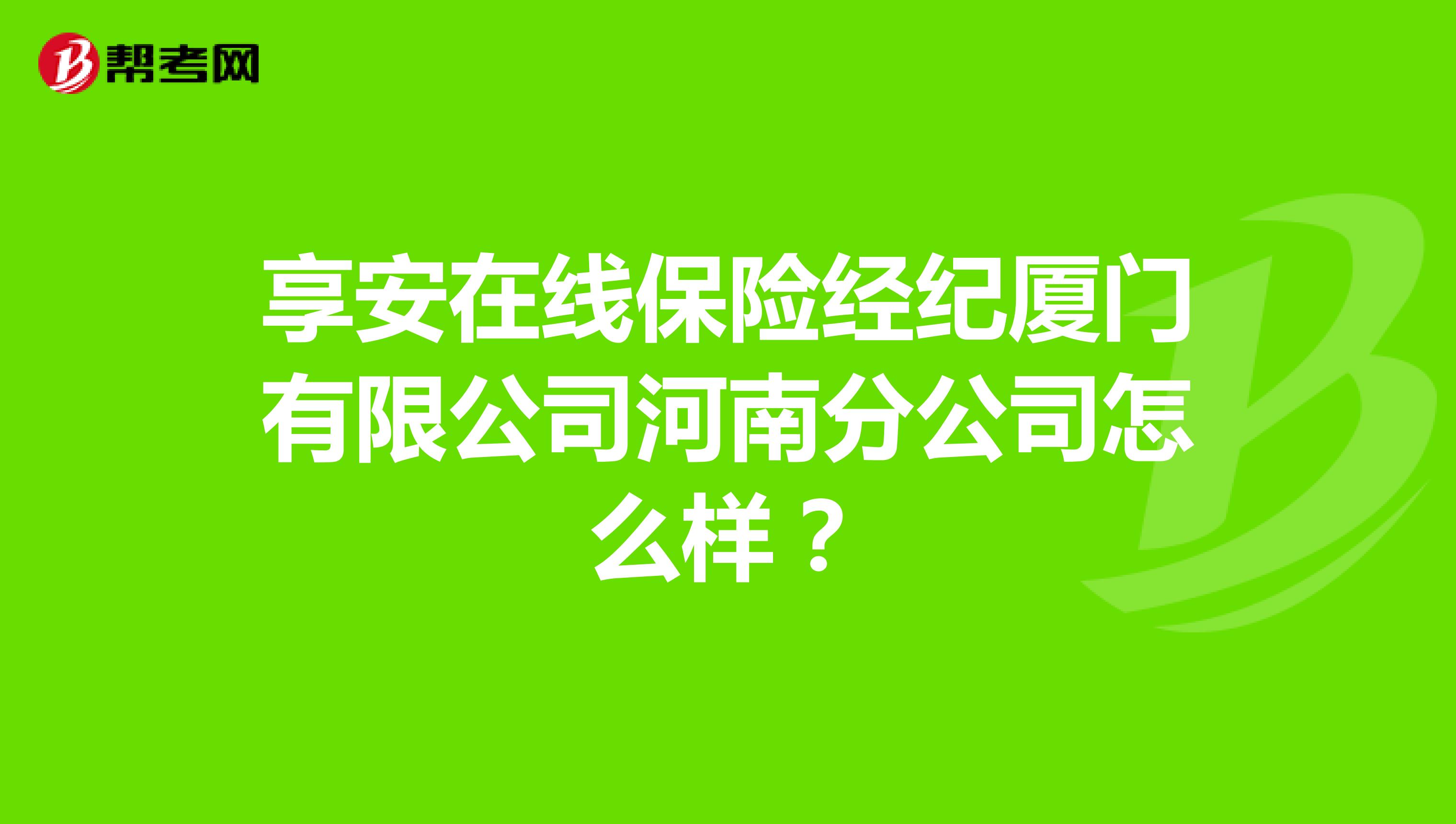 享安在线保险经纪厦门有限公司河南分公司怎么样?