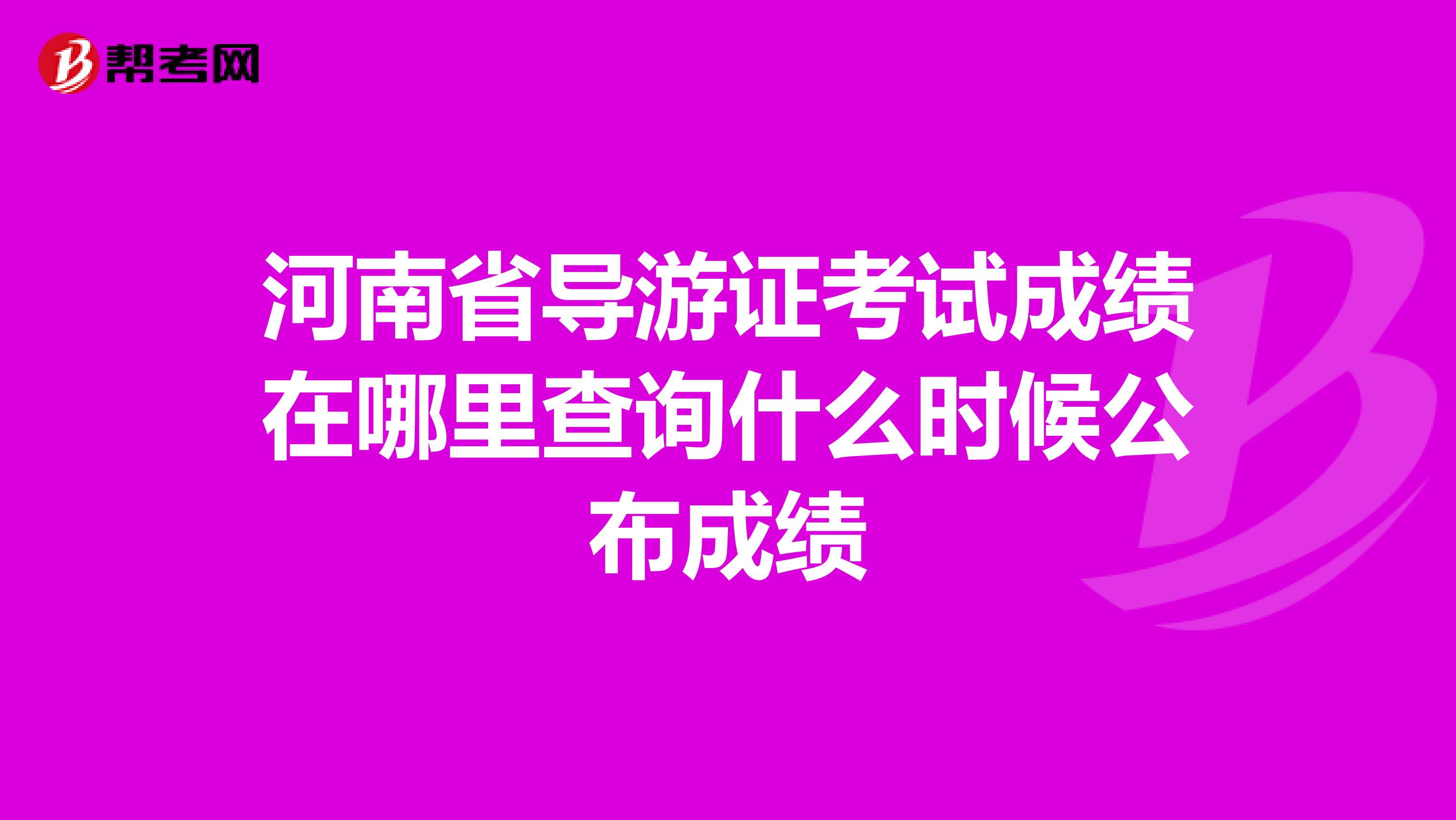 河南省导游证考试成绩在哪里查询什么时候公布成绩