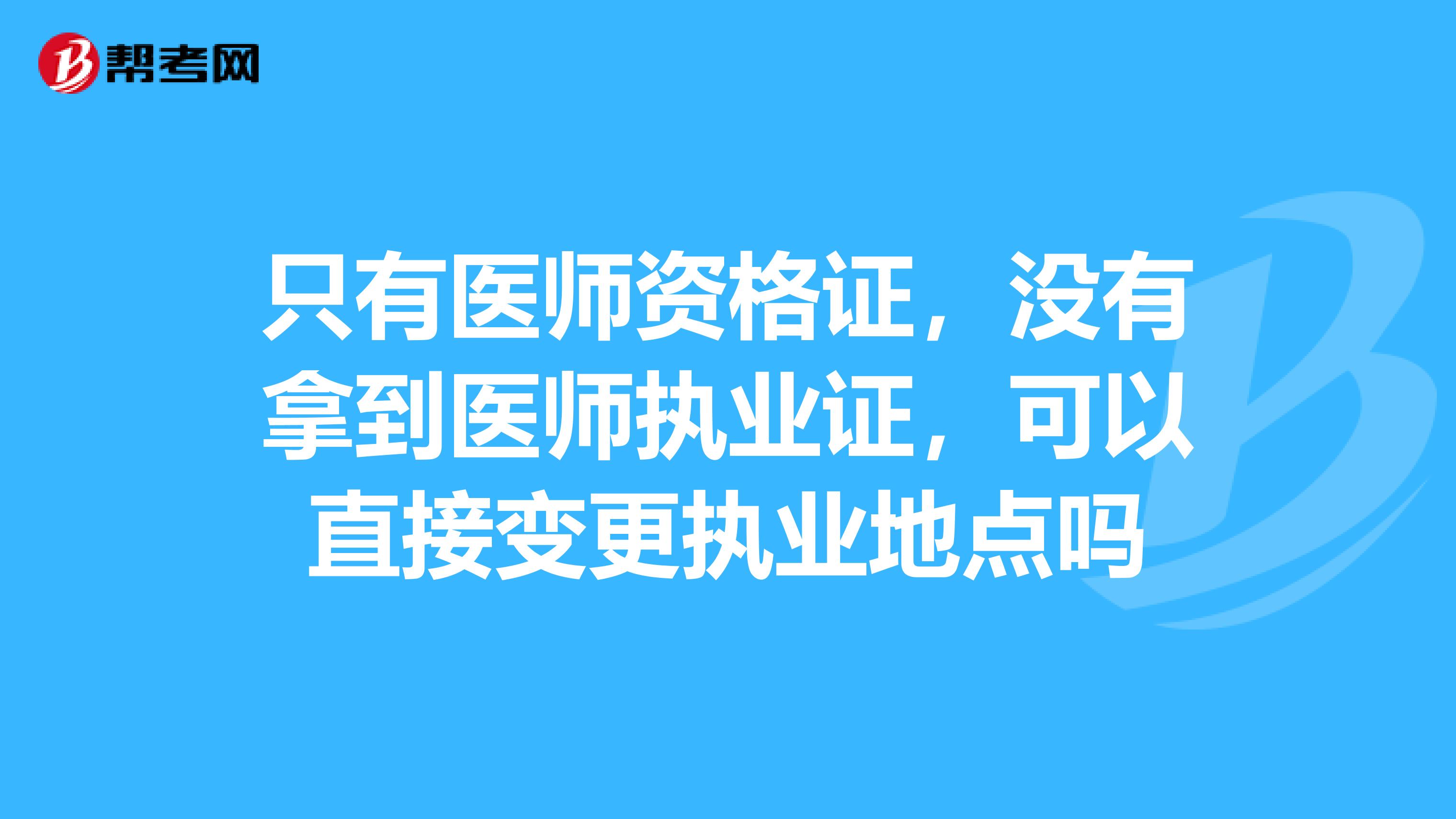 只有医师资格证，没有拿到医师执业证，可以直接变更执业地点吗