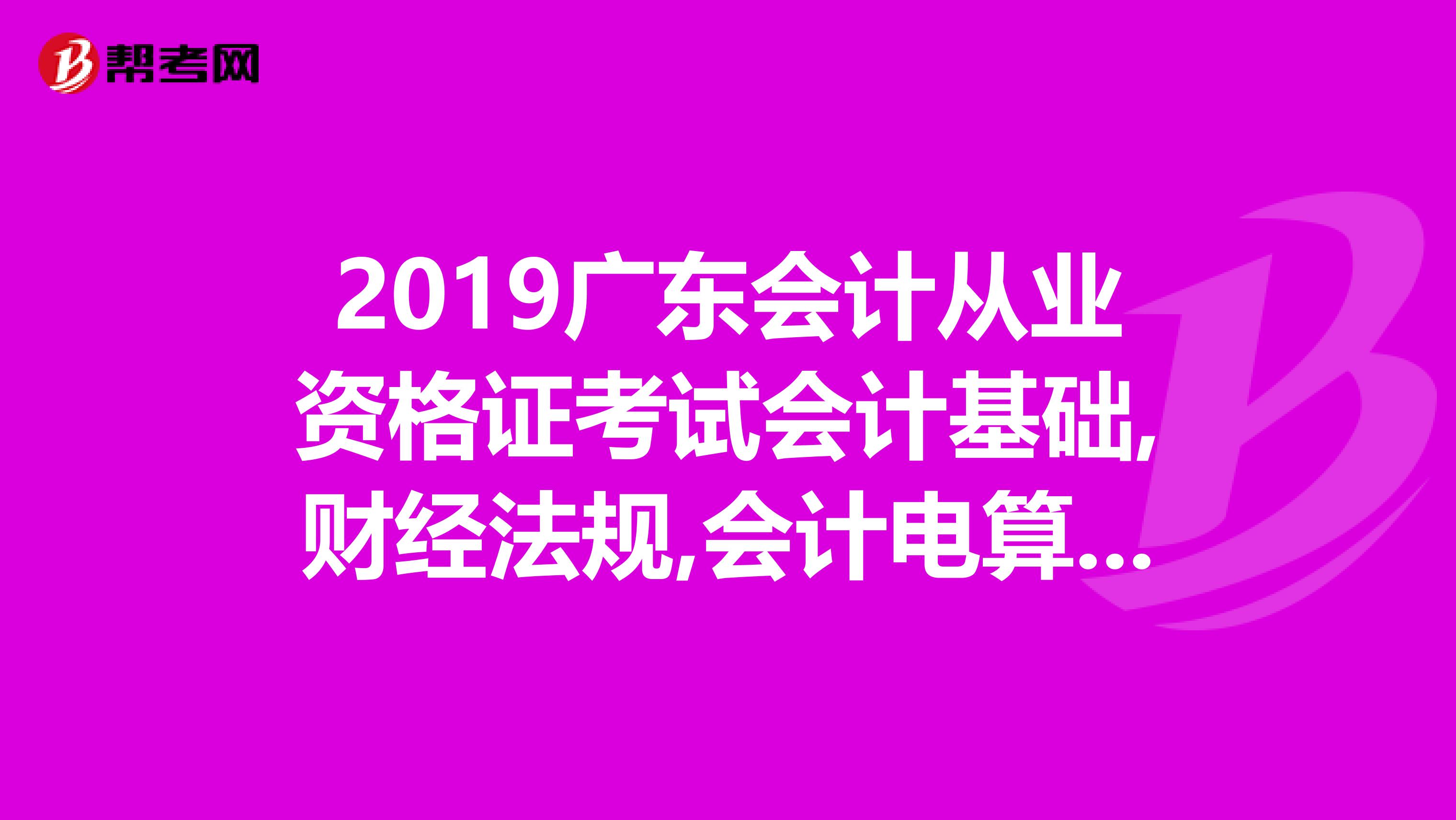 2019广东会计从业资格证考试会计基础,财经法规,会计电算化这三本书具体书名和出版社