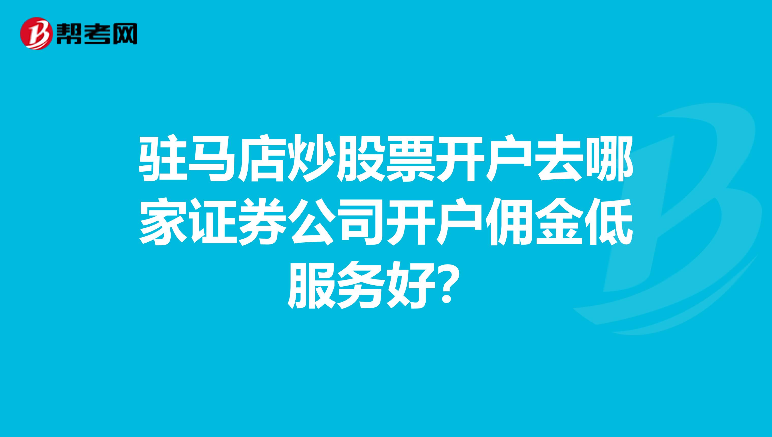驻马店炒股票开户去哪家证券公司开户佣金低服务好？