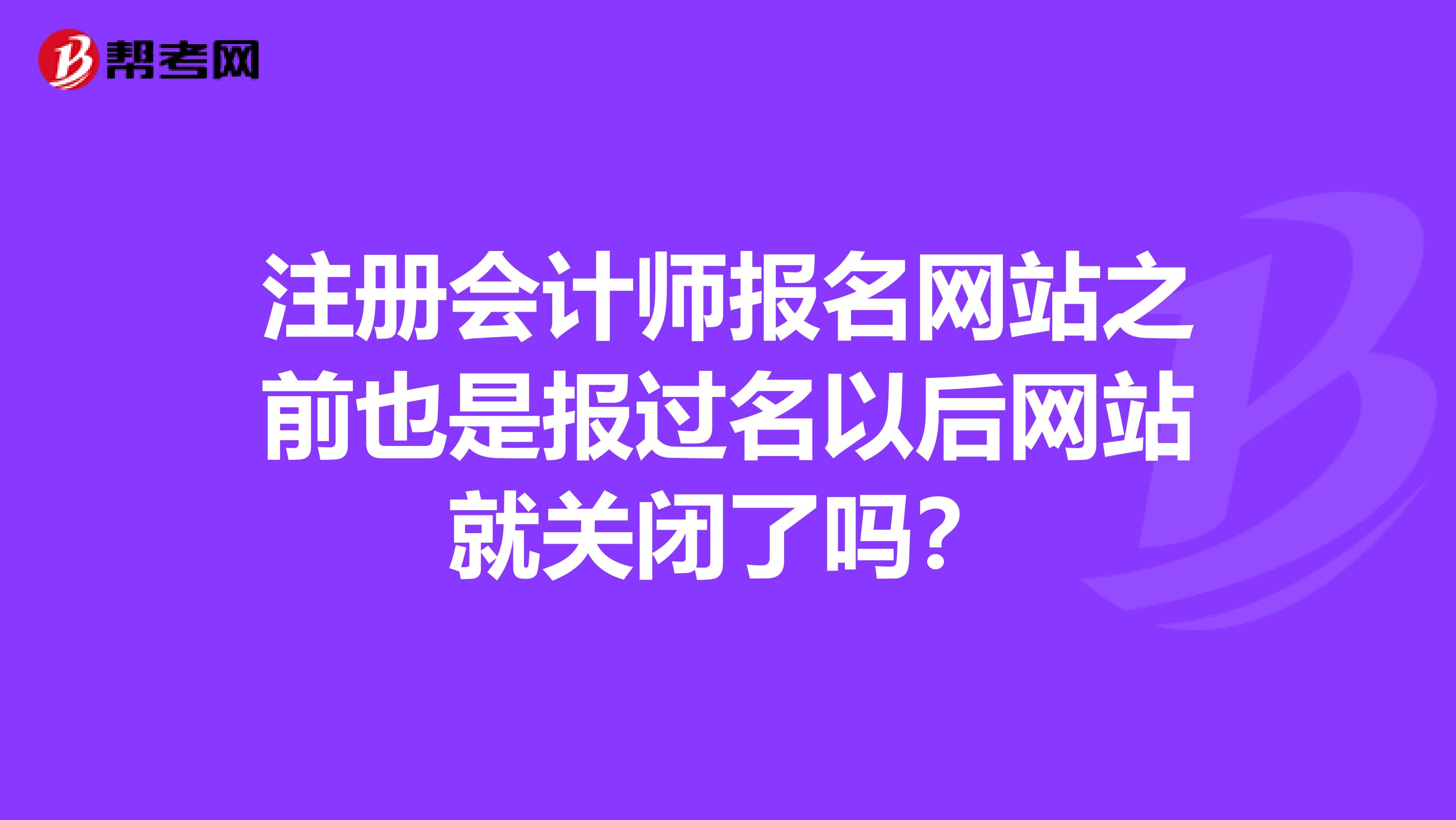 注冊(cè)會(huì)計(jì)師報(bào)名網(wǎng)站之前也是報(bào)過名以后網(wǎng)站就關(guān)閉了嗎？