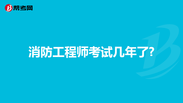 消防工程师考试几年了?