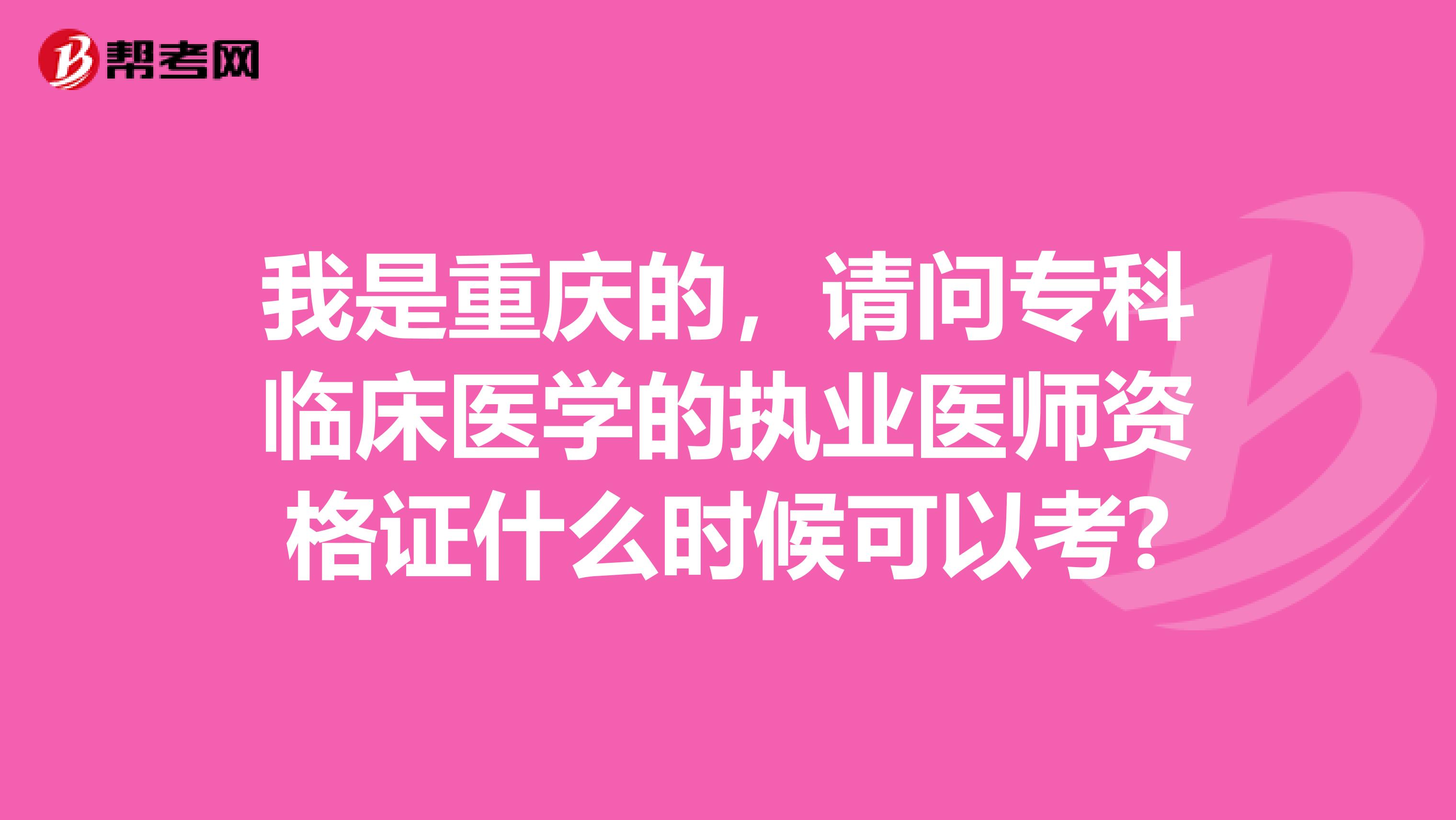 我是重庆的，请问专科临床医学的执业医师资格证什么时候可以考?