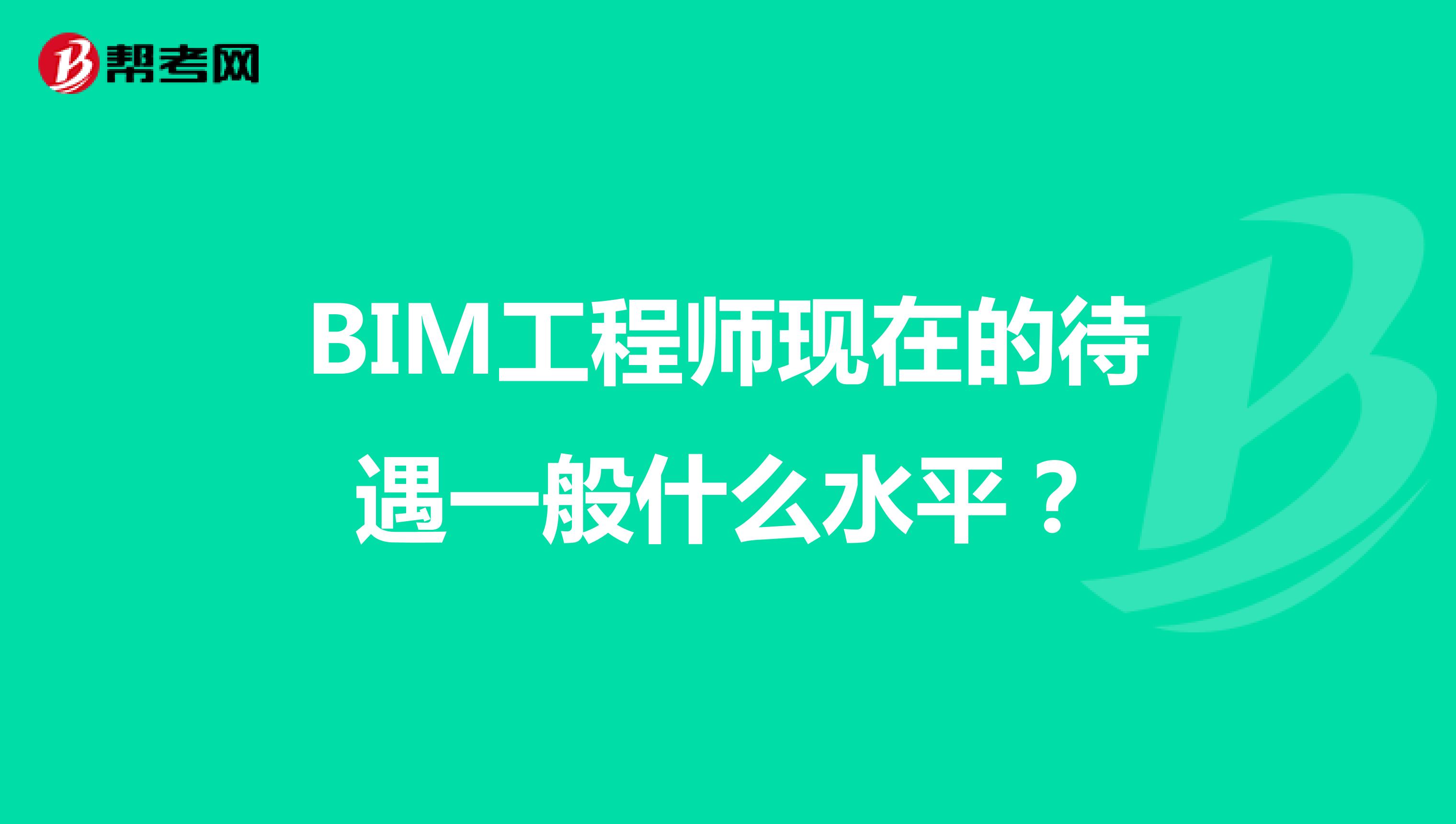 BIM工程师现在的待遇一般什么水平？