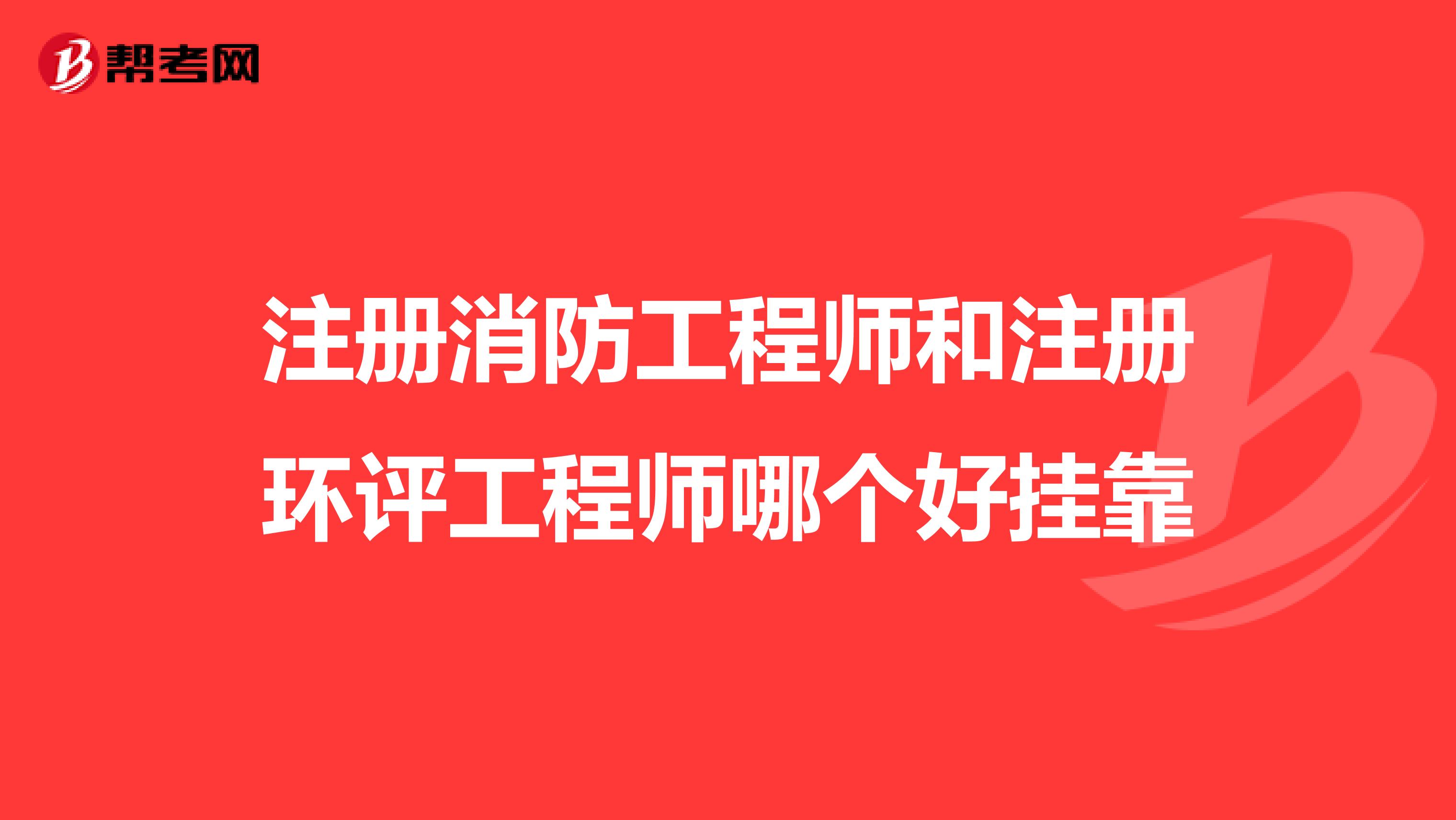 注册消防工程师和注册环评工程师哪个好兼职