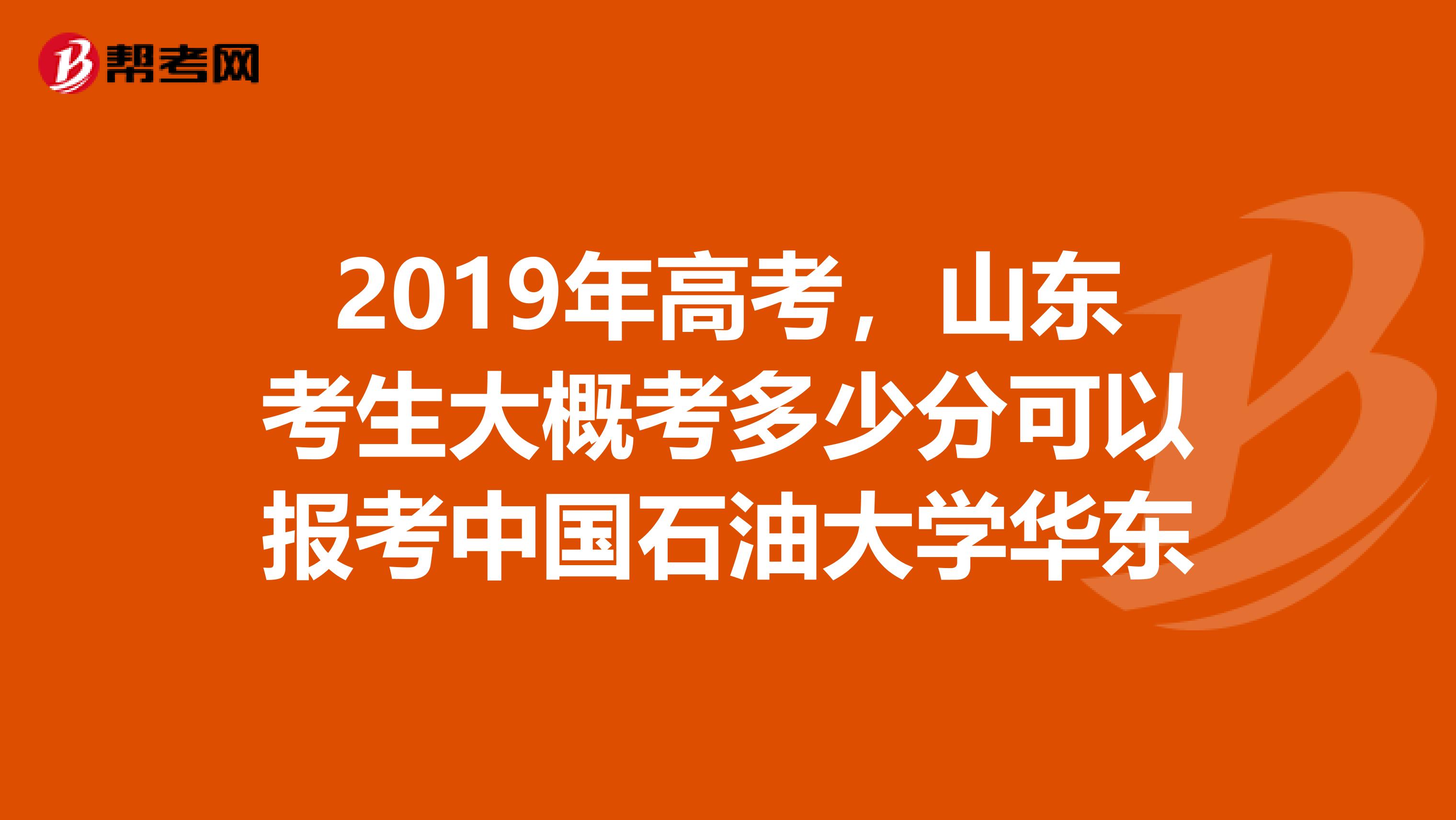 2019年高考,山东考生大概考多少分可以报考中国石油大学华东