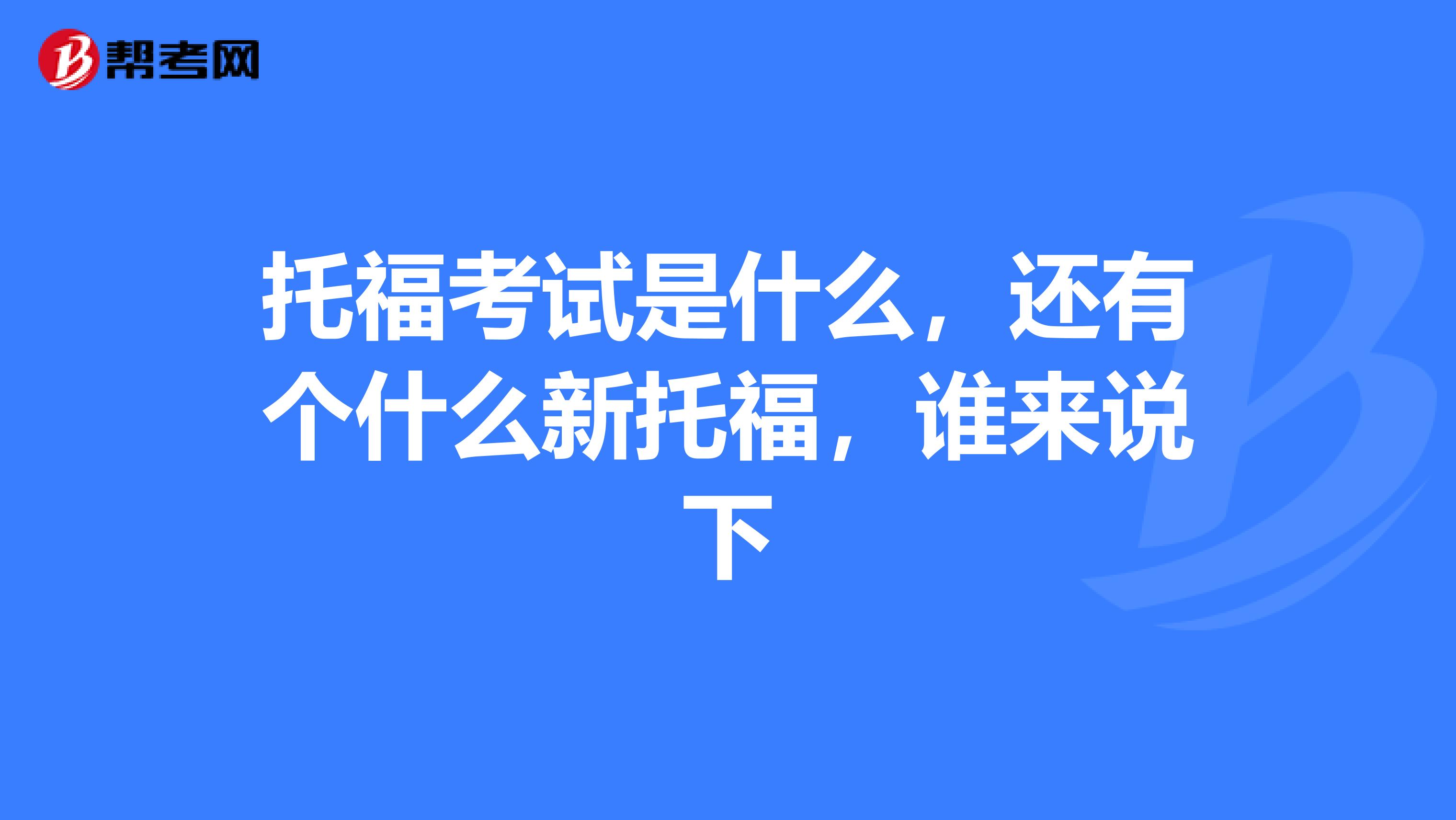 托福考试是什么，还有个什么新托福，谁来说下