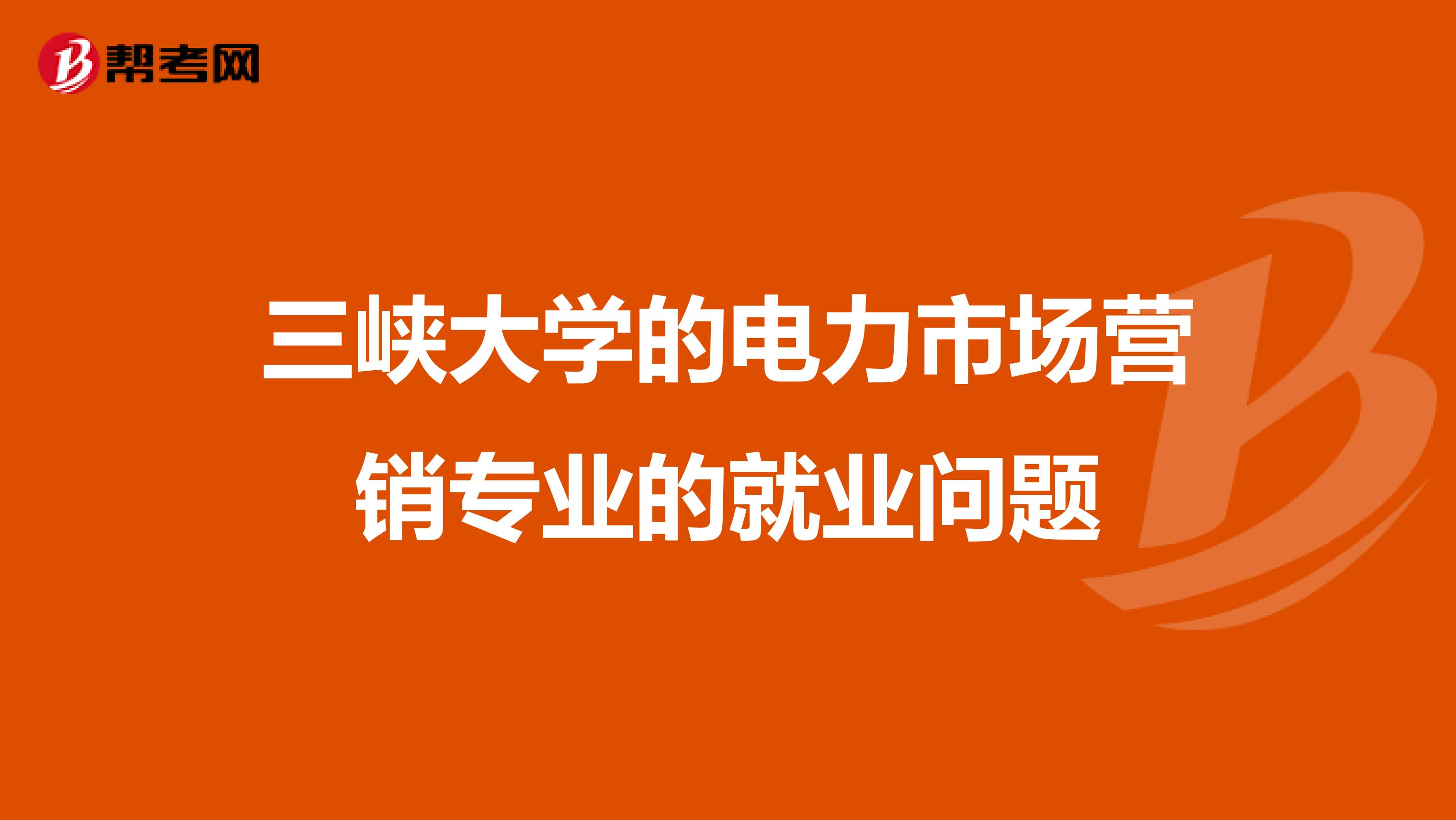 三峡大学的电力市场营销专业的就业问题