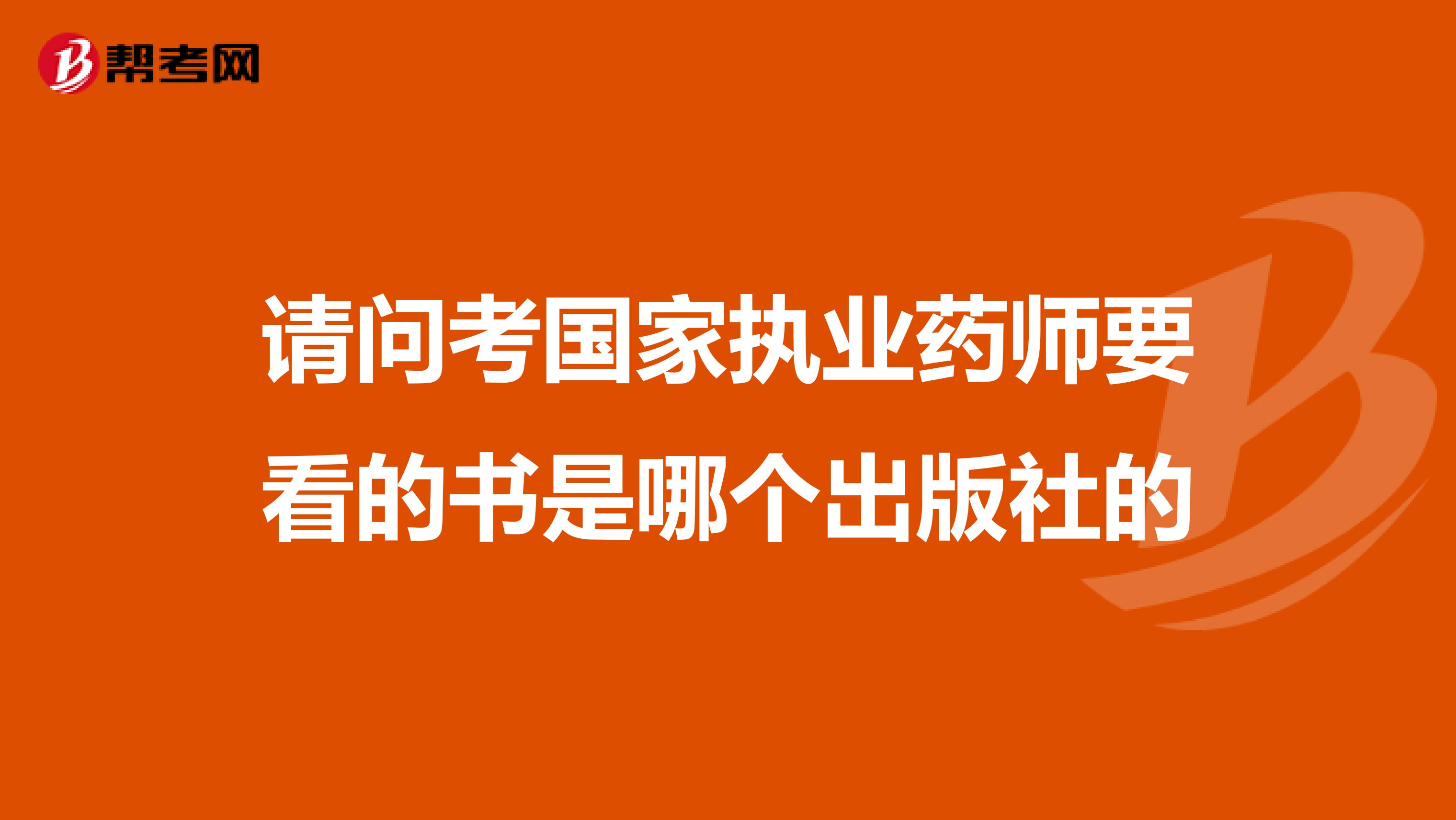 请问考国家执业药师要看的书是哪个出版社的