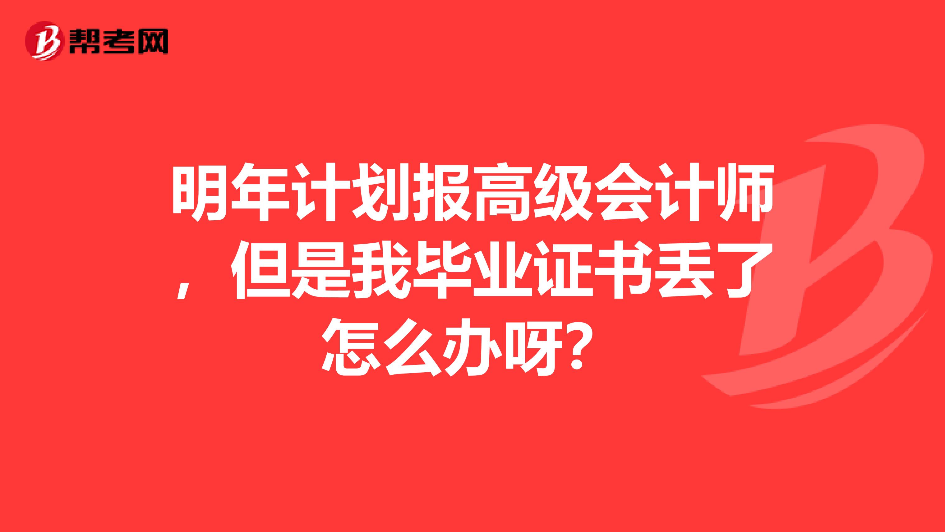 明年計劃報高級會計師，但是我畢業證書丟了怎么辦呀？