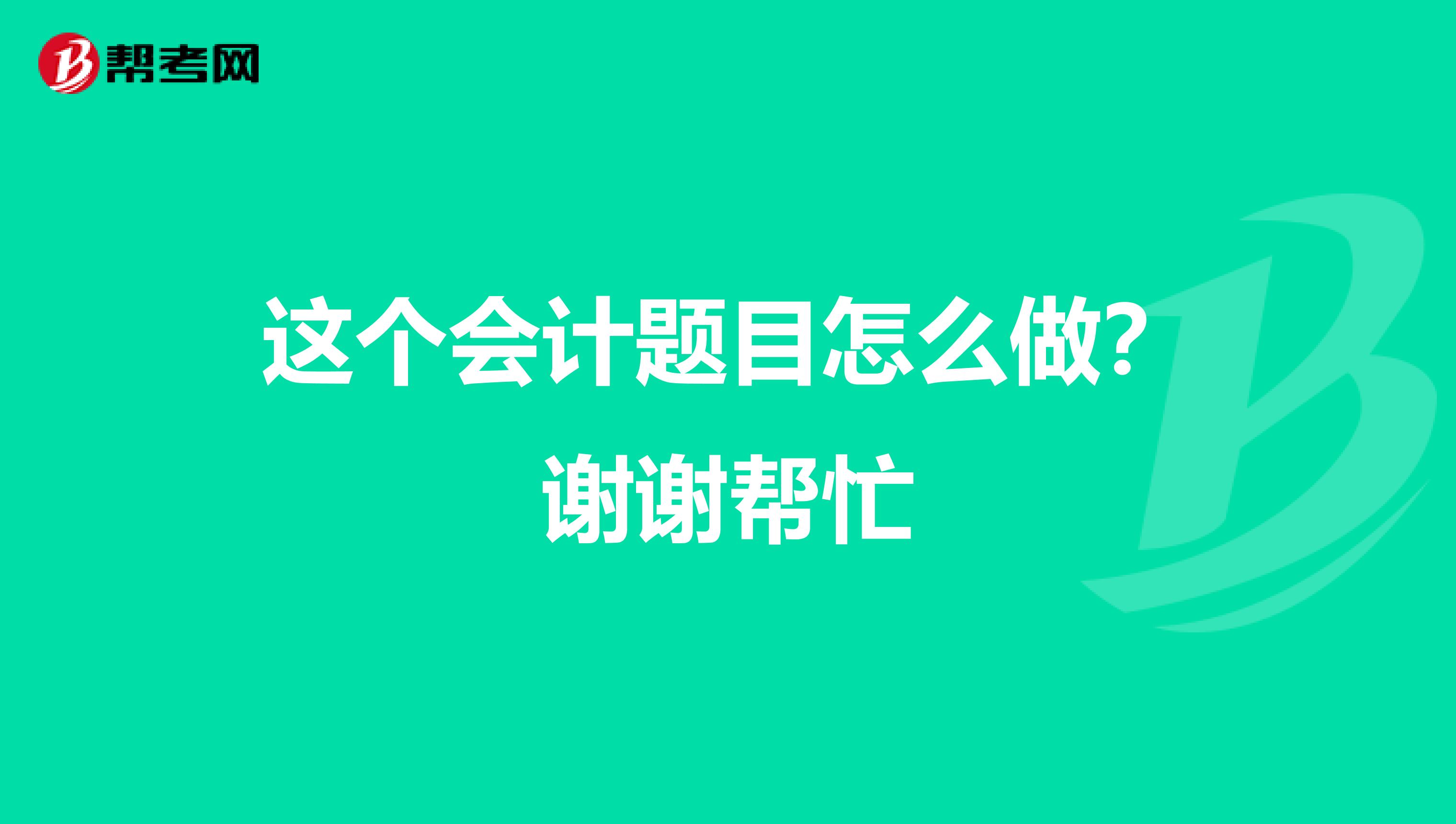 这个会计题目怎么做?谢谢帮忙