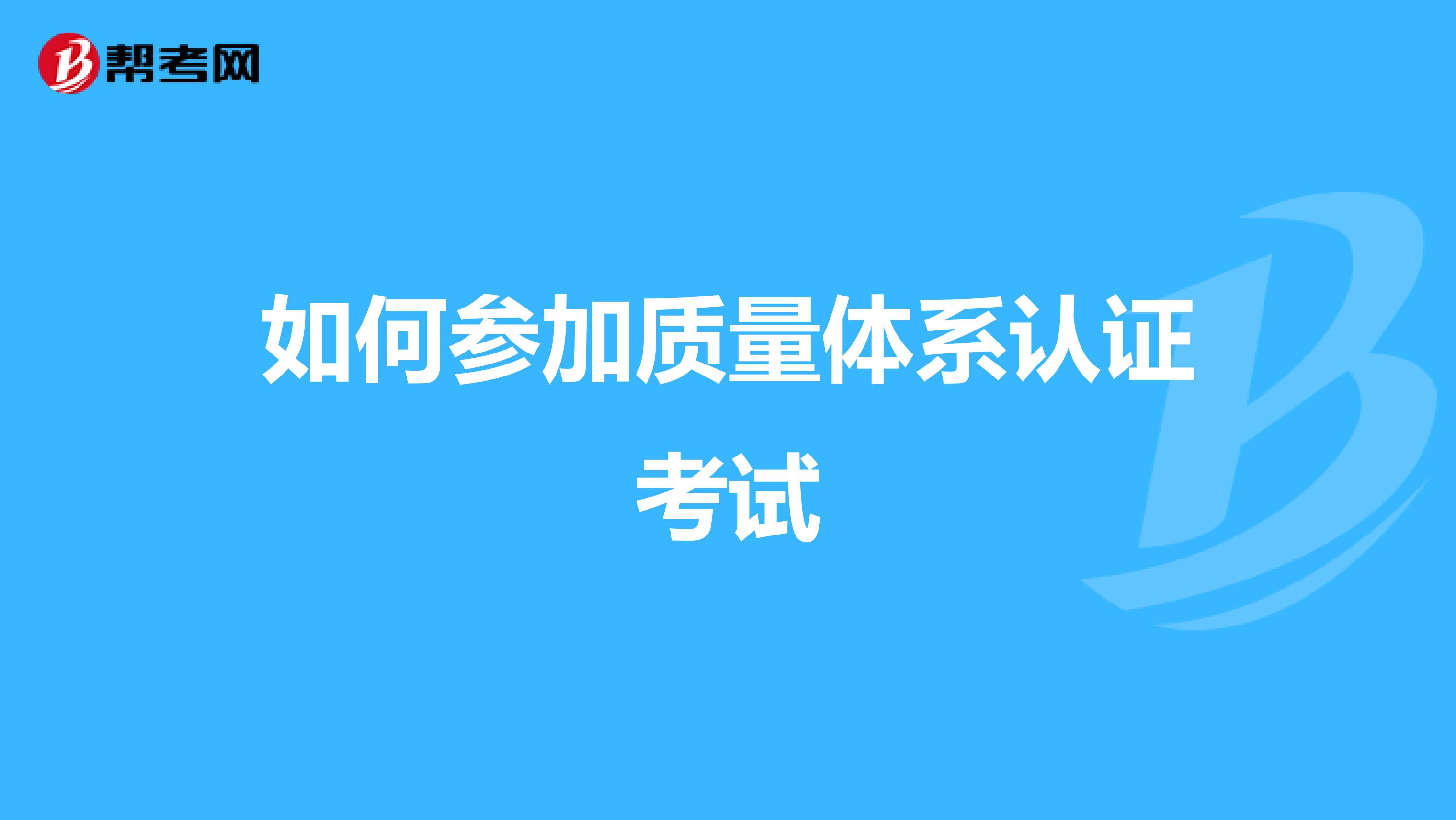 如何参加质量体系认证考试