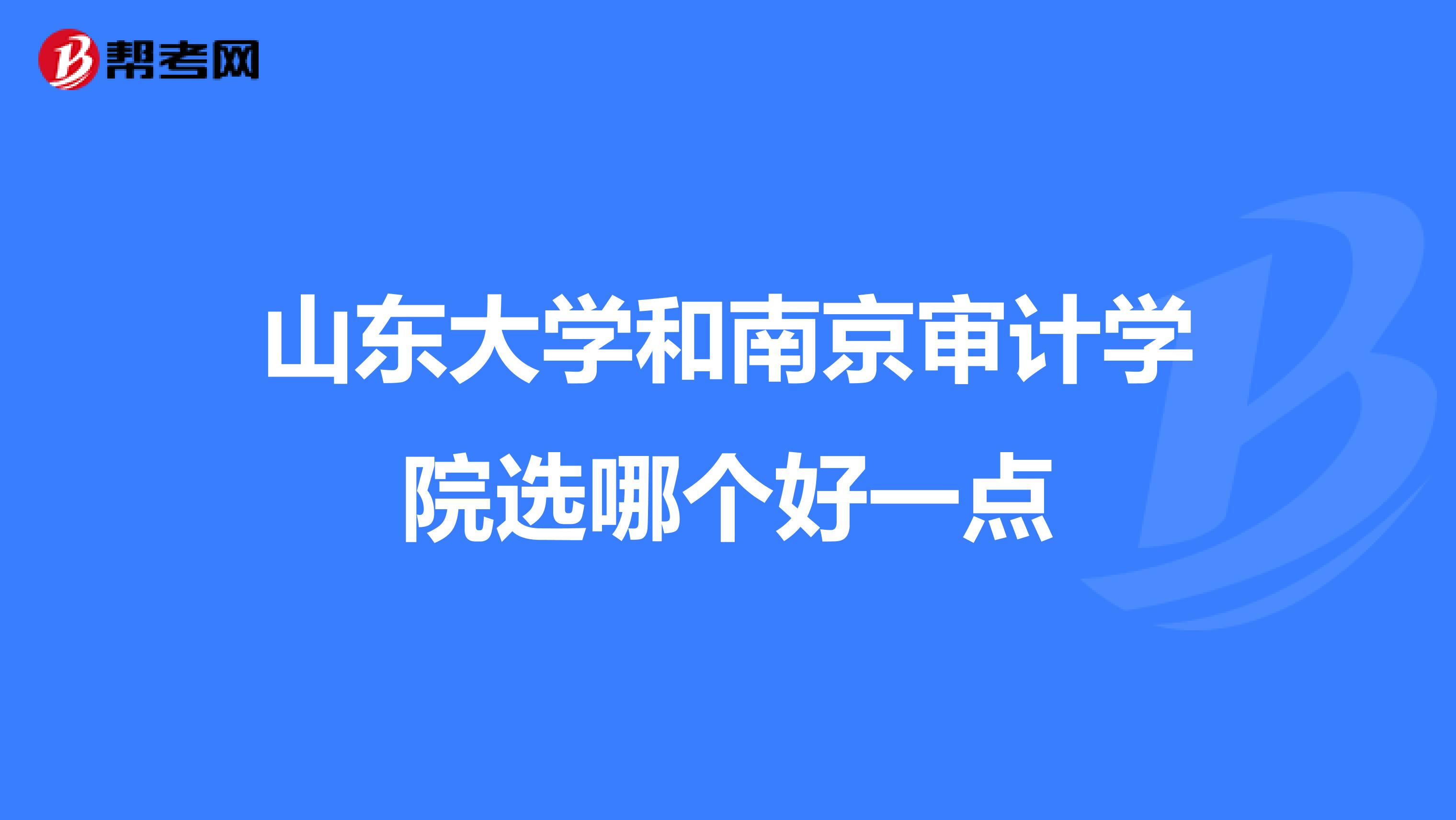 山東大學(xué)和南京審計(jì)學(xué)院選哪個(gè)好一點(diǎn)