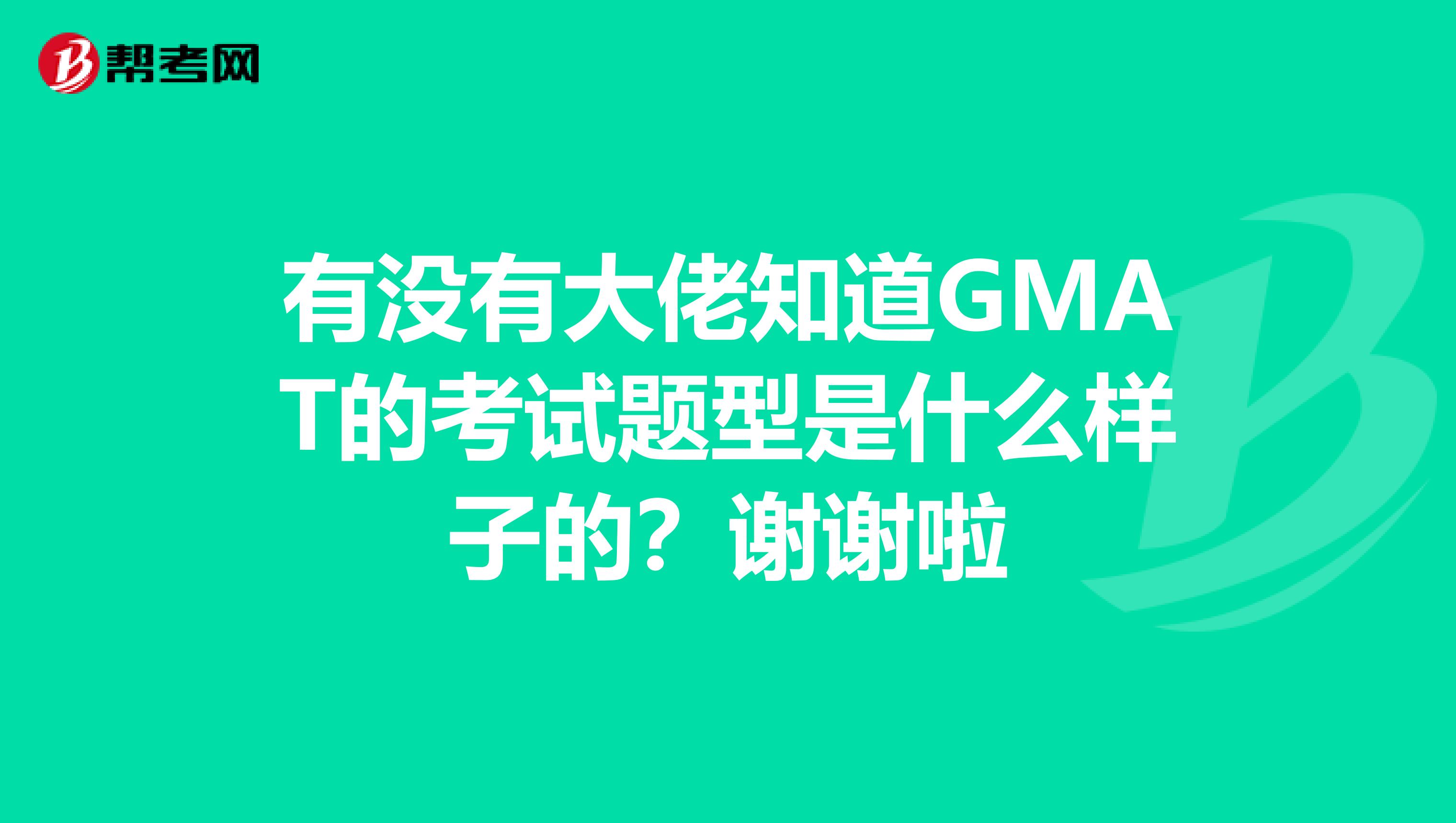 有没有大佬知道GMAT的考试题型是什么样子的？谢谢啦