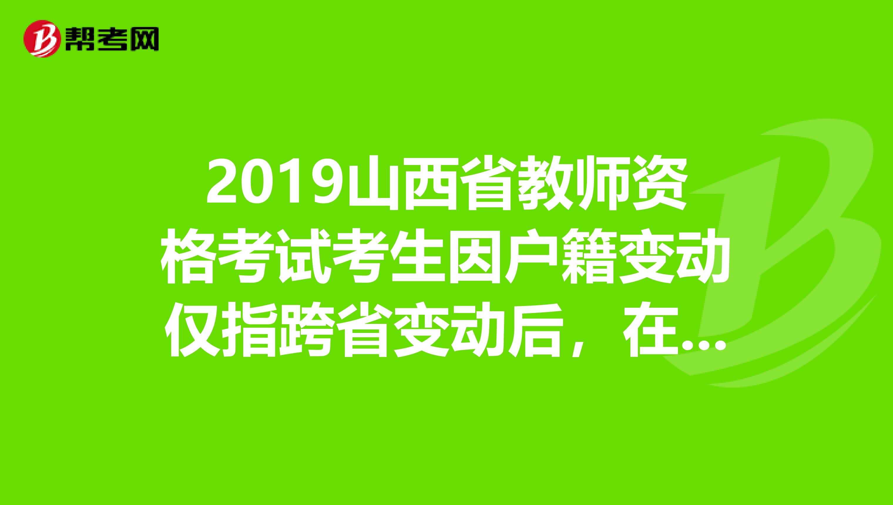 2019山西省教师资格考试考生因户籍变动仅指跨省变动后，在原籍已考过的单科合格成绩是否有效