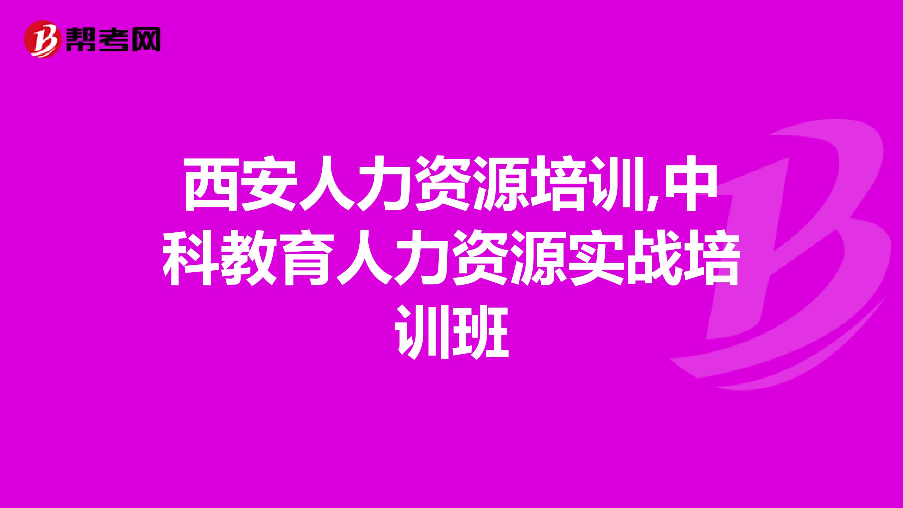 西安人力资源培训,中科教育人力资源实战培训班