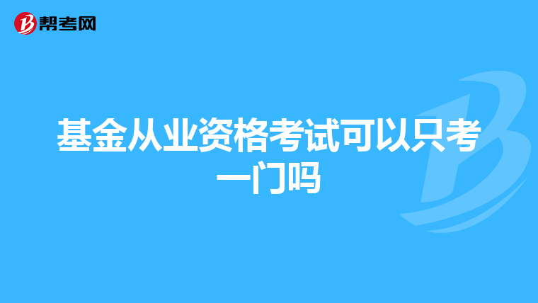 基金从业资格考试可以只考一门吗