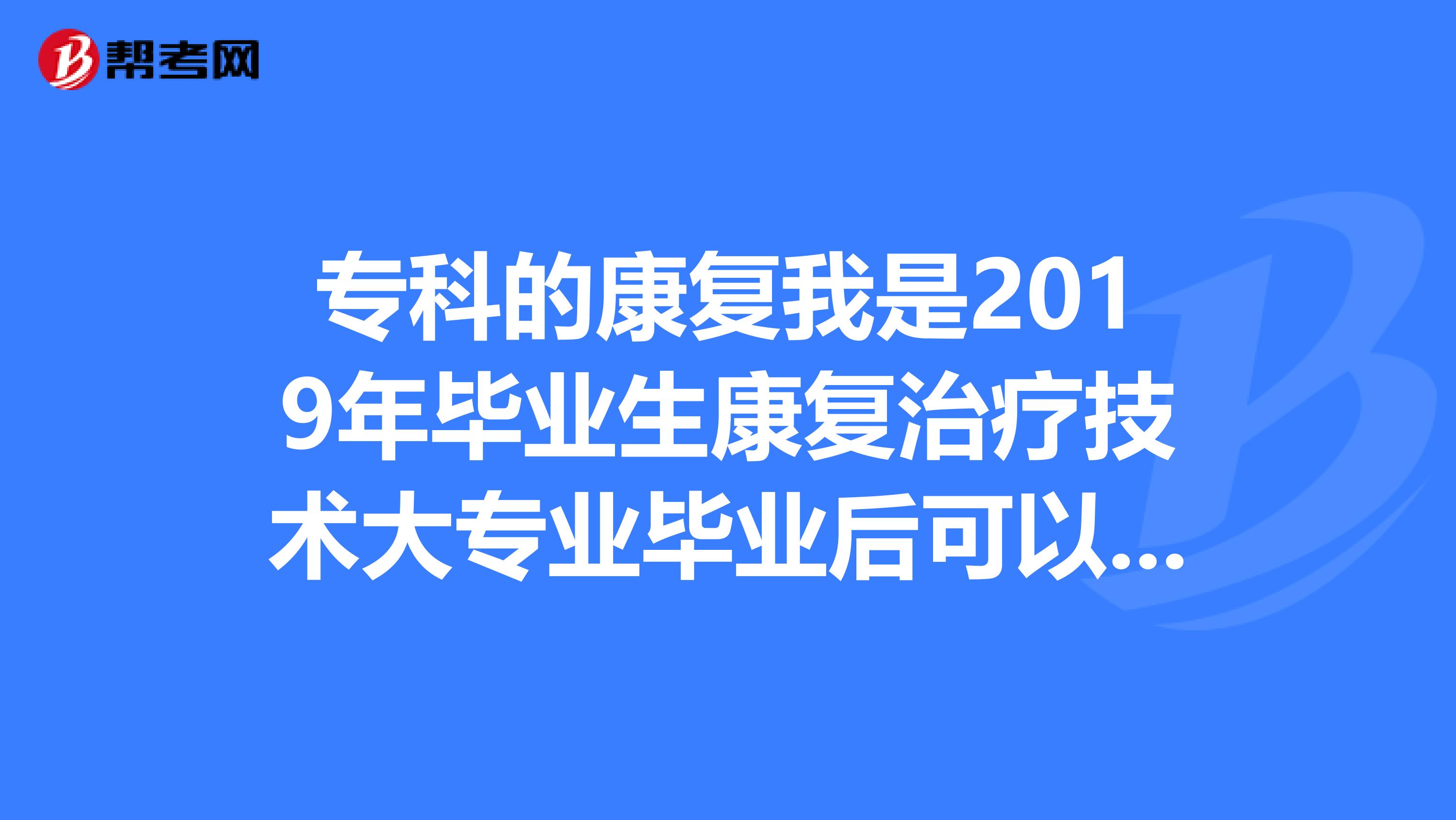 专科的康复我是2019年毕业生康复治疗技术大专业毕业后可以报考中医助理医师资格考试吗？