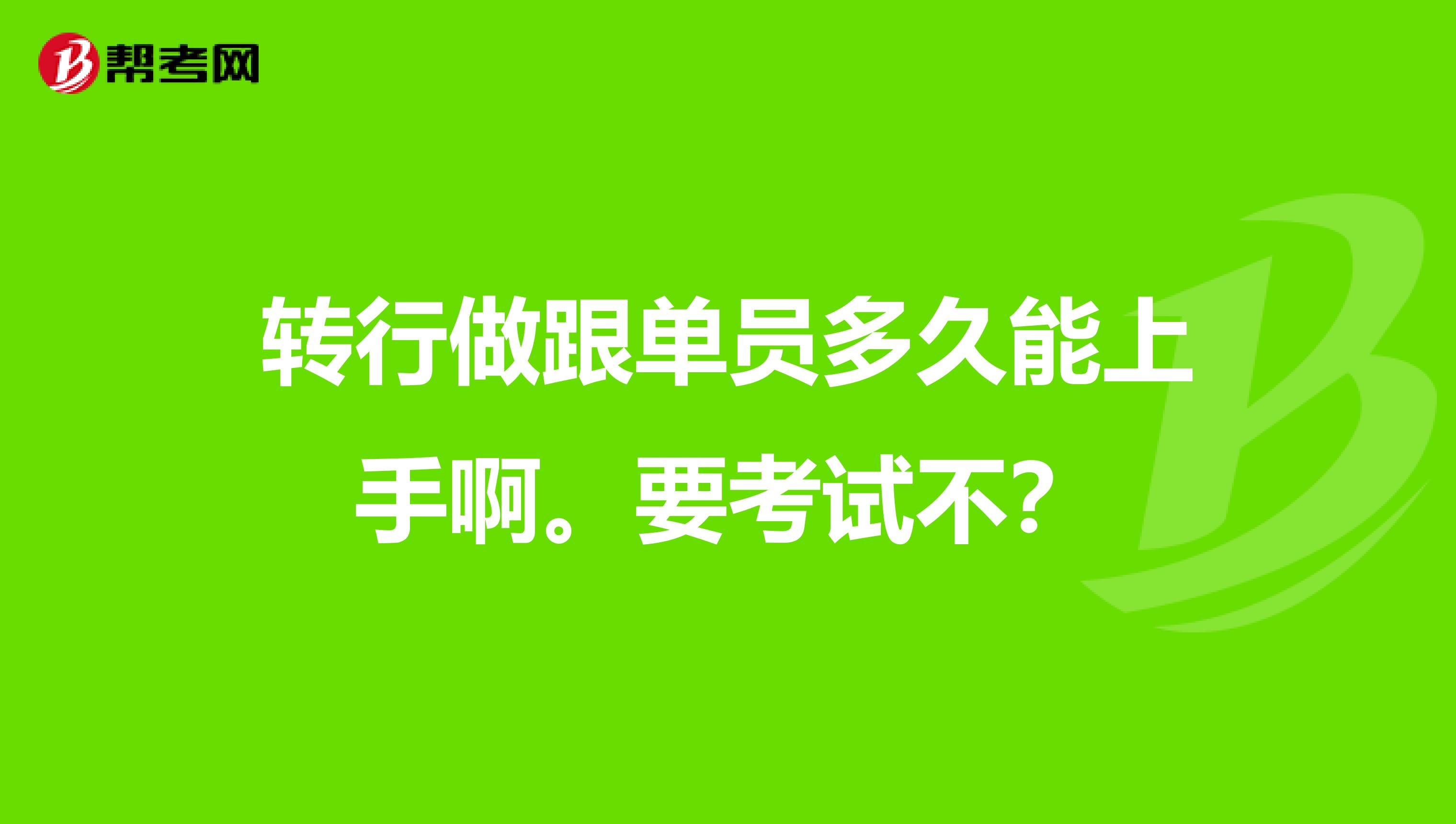 转行做跟单员多久能上手啊。要考试不?