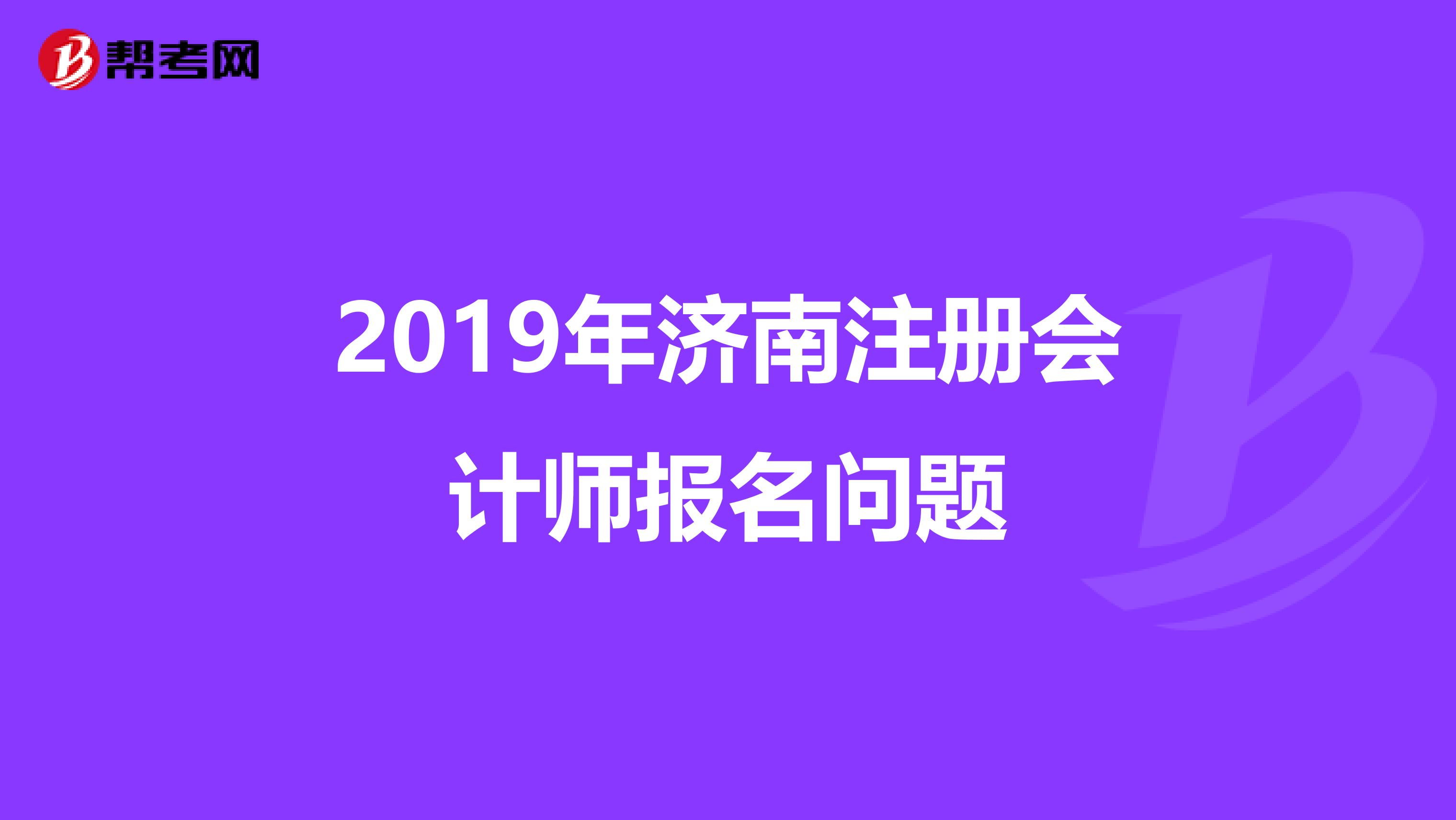 2019年濟(jì)南注冊會計(jì)師報(bào)名問題