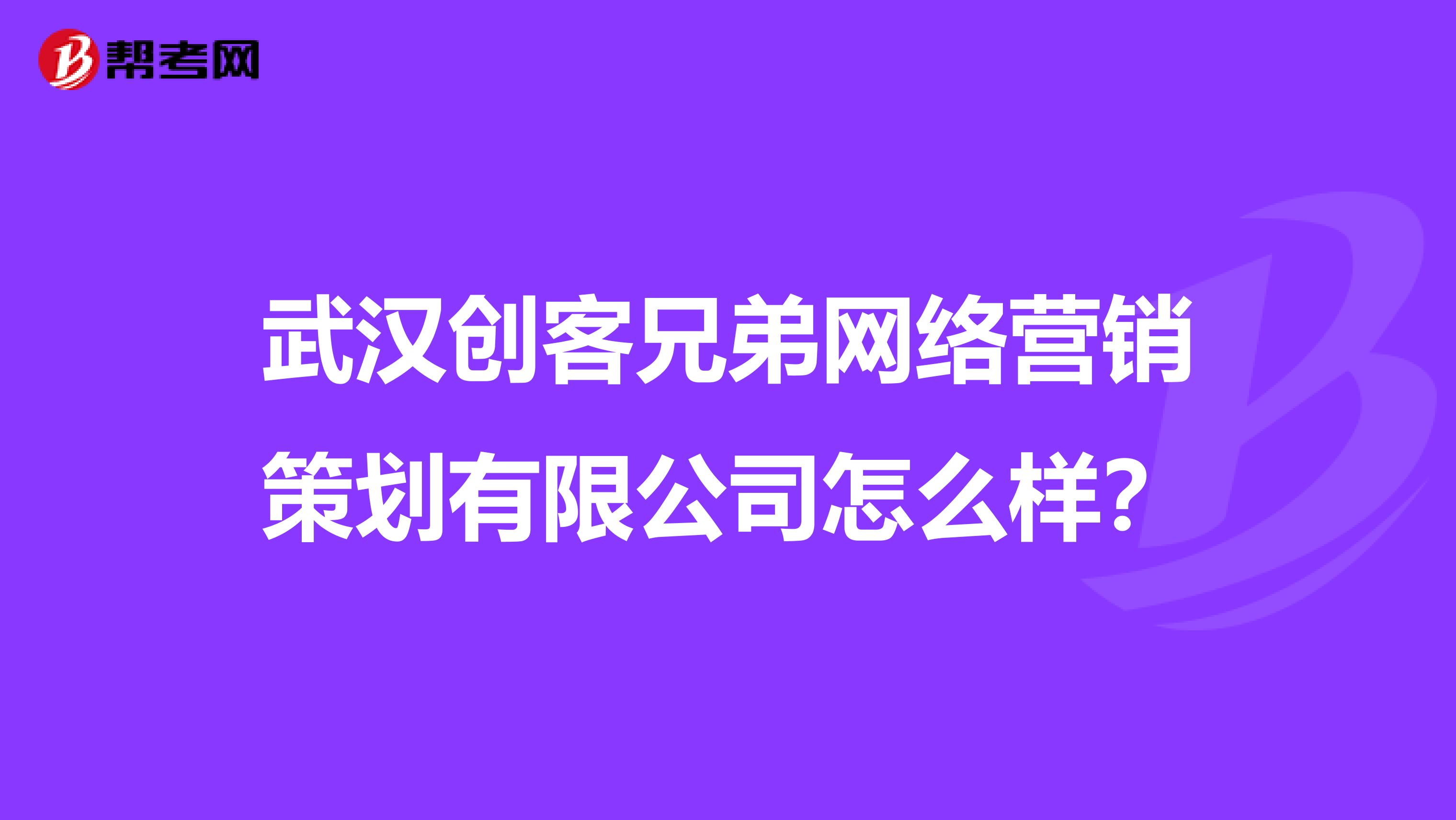 武汉创客兄弟网络营销策划有限公司怎么样？