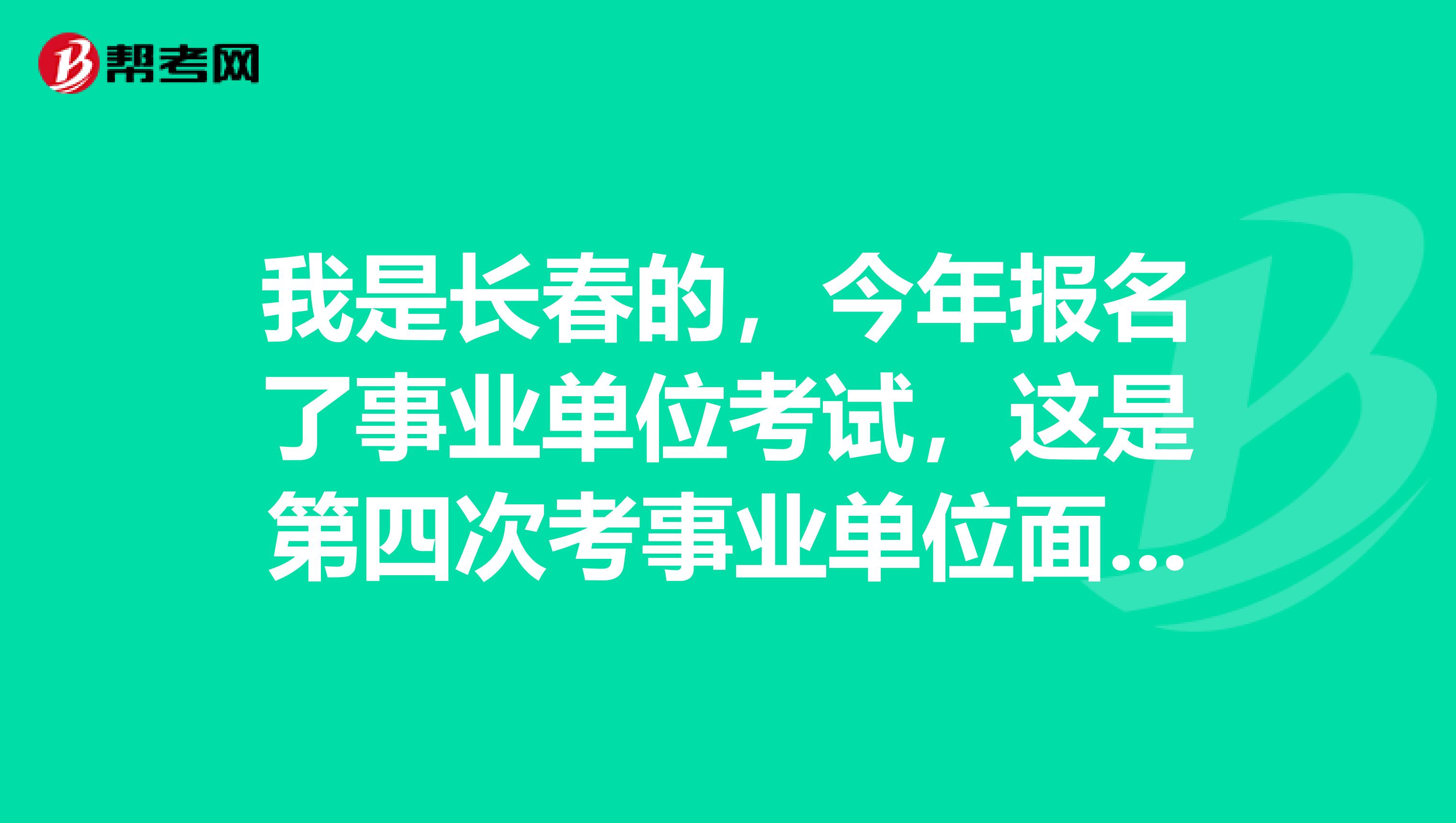 我是长春的,今年报名了事业单位考试,这是第四次考事业单位面试了,想问一下大家有没有什么技巧啊?