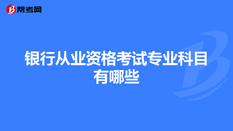 銀行從業(yè)資格考試專業(yè)科目有哪些