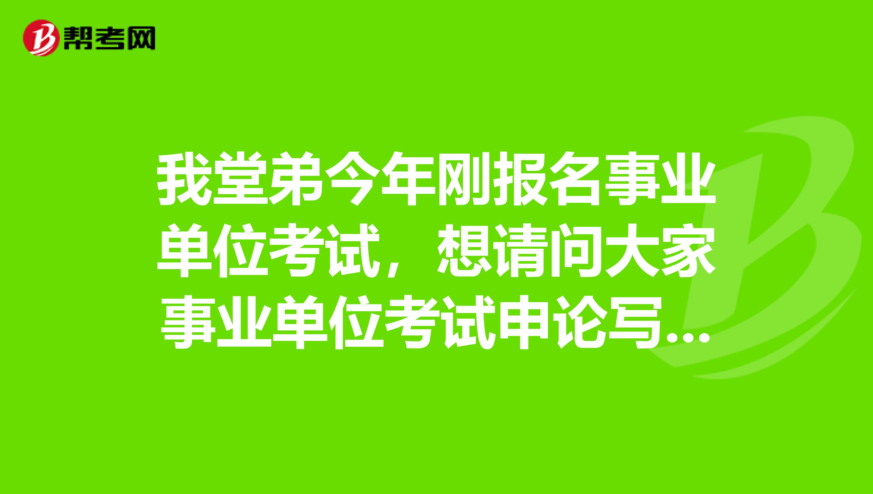 我堂弟今年刚报名事业单位考试，想请问大家事业单位考试申论写作如何突破瓶颈?