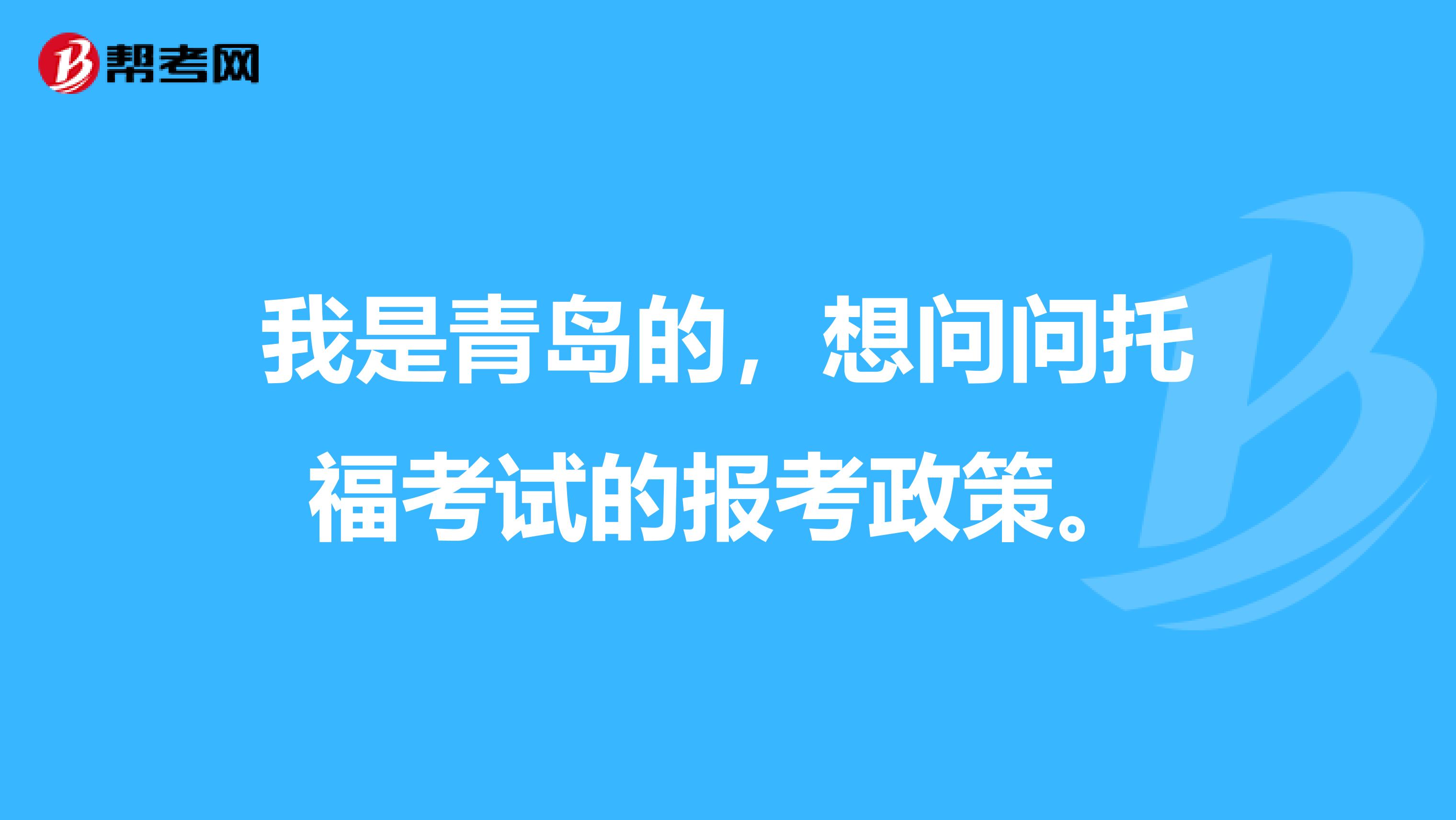 我是青岛的,想问问托福考试的报考政策。