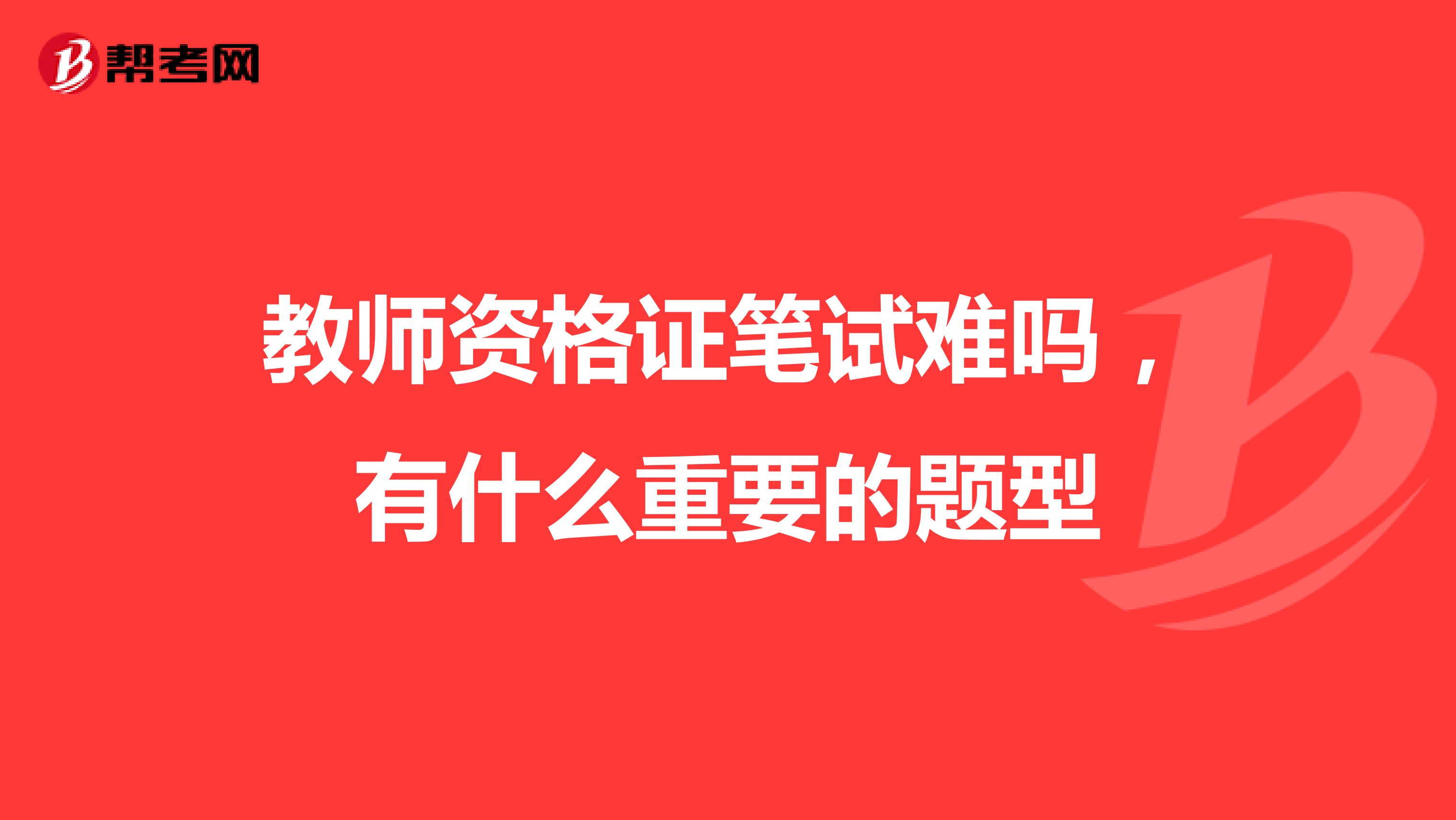 教师资格证笔试难吗,有什么重要的题型